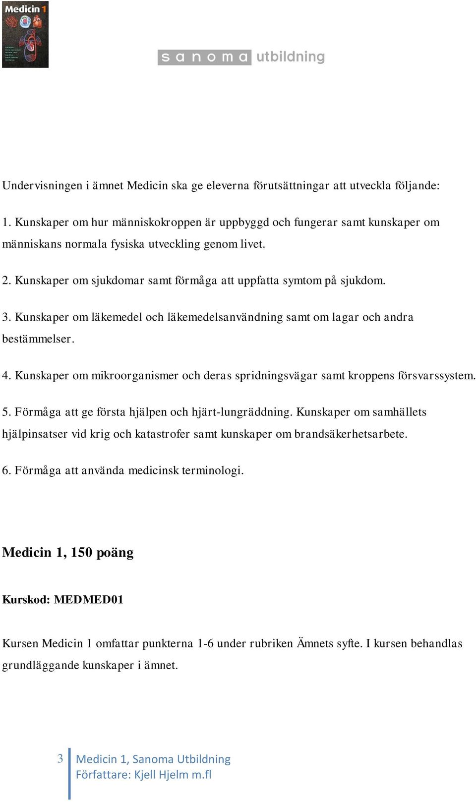 Kunskaper om läkemedel och läkemedelsanvändning samt om lagar och andra bestämmelser. 4. Kunskaper om mikroorganismer och deras spridningsvägar samt kroppens försvarssystem. 5.