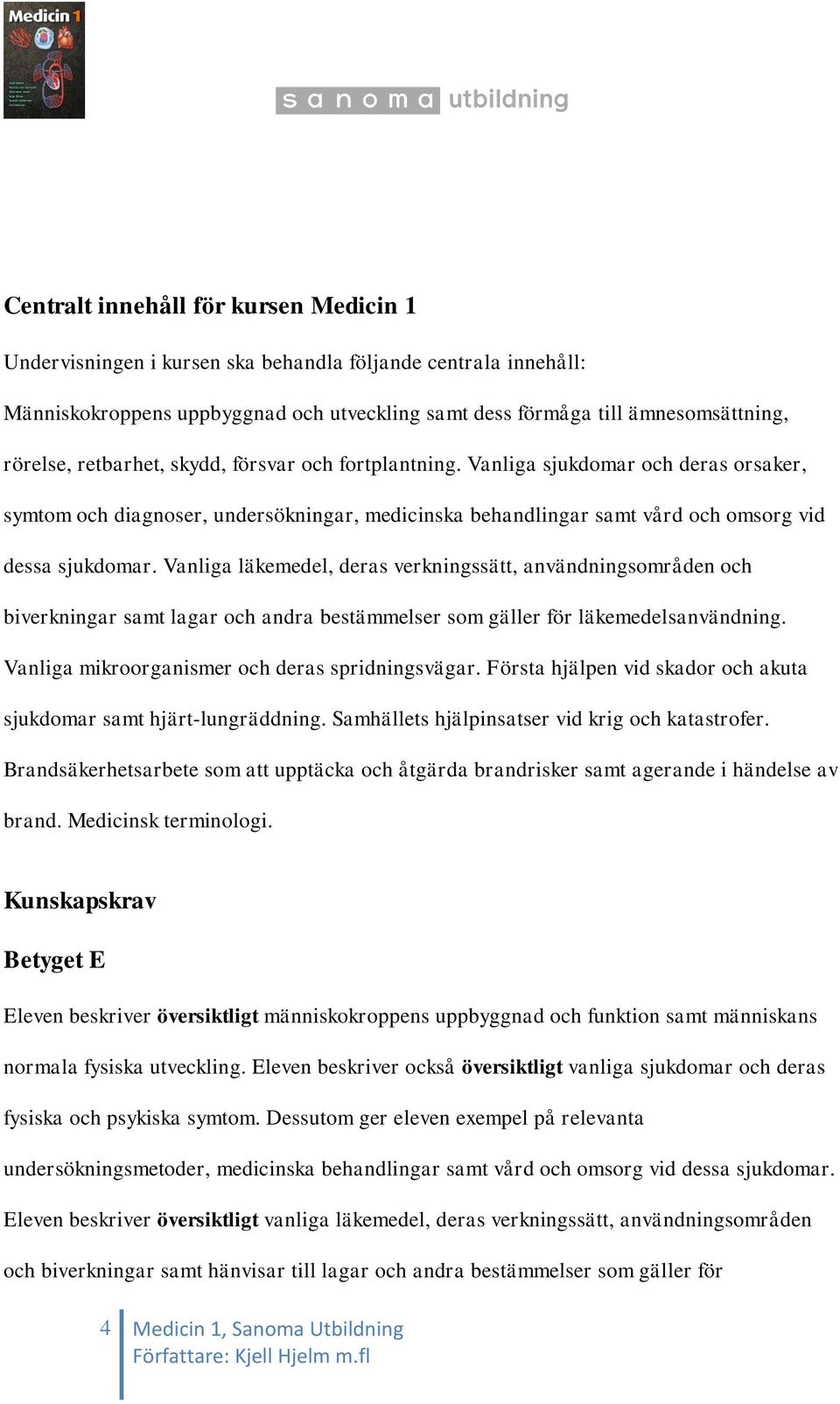 Vanliga läkemedel, deras verkningssätt, användningsområden och biverkningar samt lagar och andra bestämmelser som gäller för läkemedelsanvändning. Vanliga mikroorganismer och deras spridningsvägar.