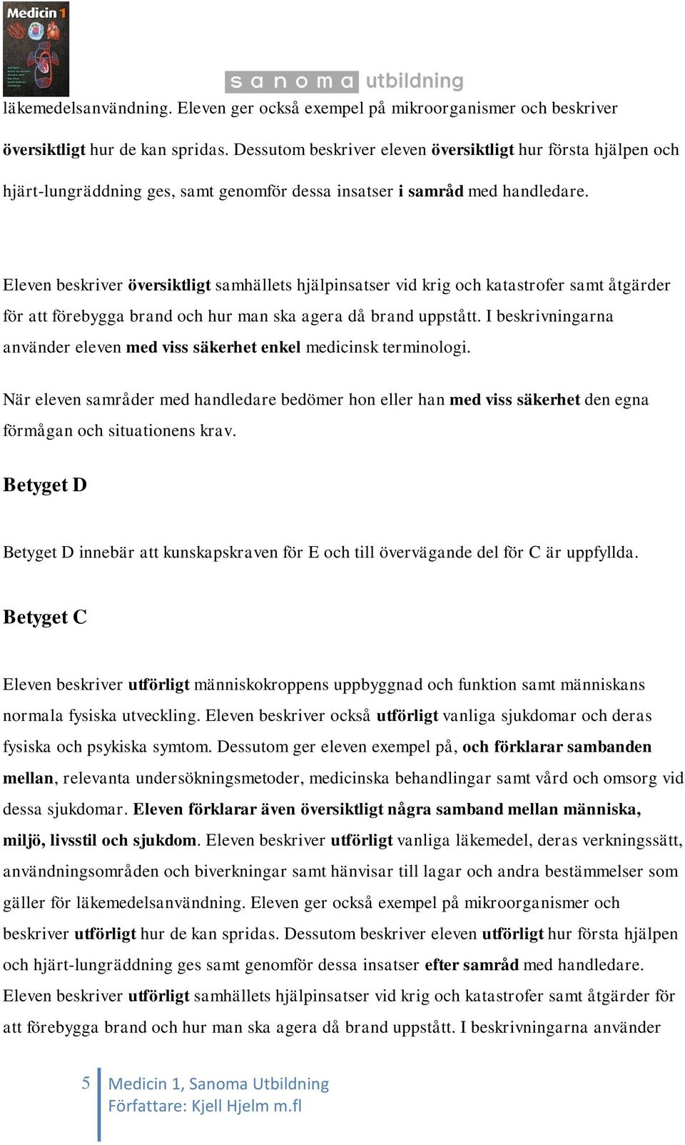 Eleven beskriver översiktligt samhällets hjälpinsatser vid krig och katastrofer samt åtgärder för att förebygga brand och hur man ska agera då brand uppstått.