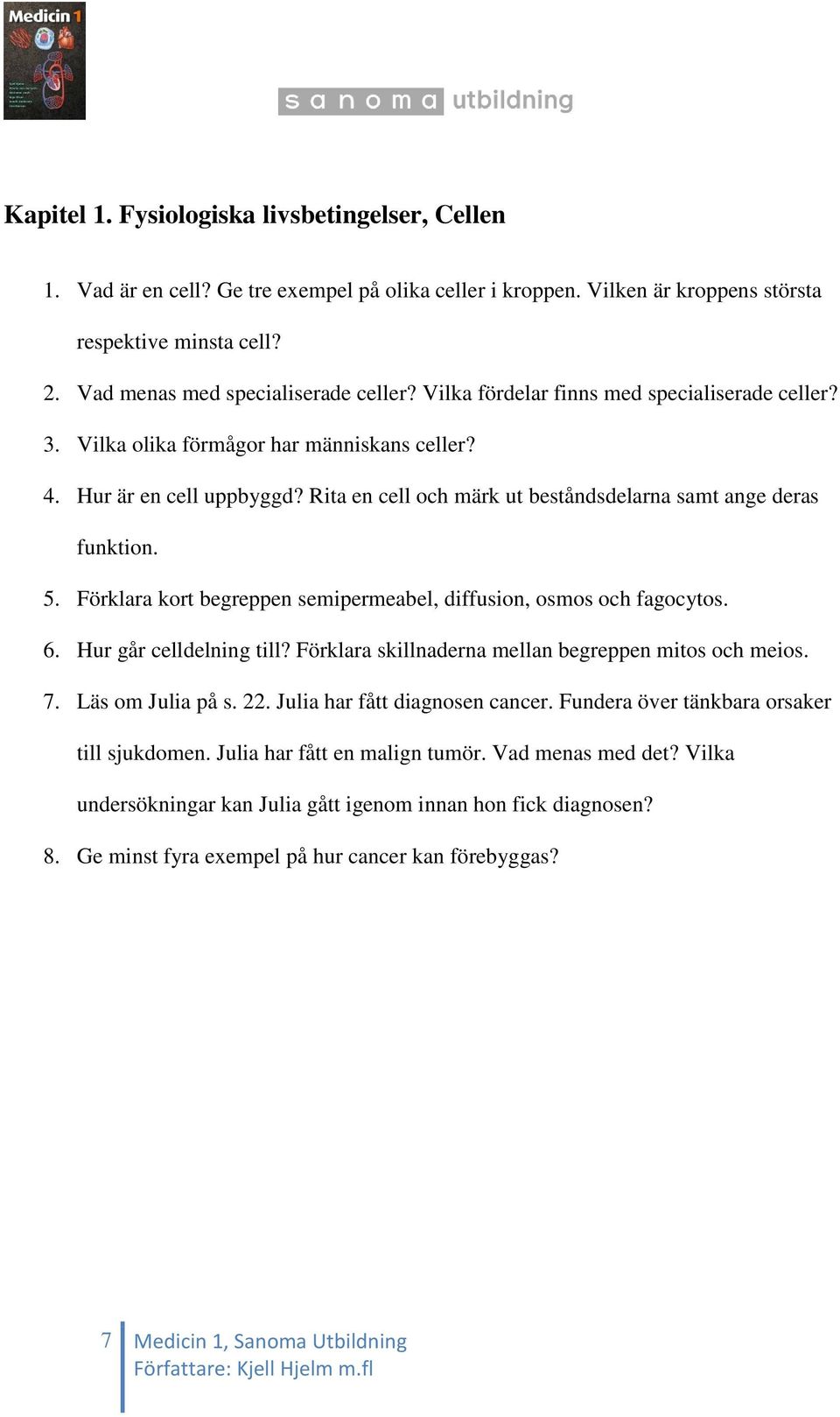 Förklara kort begreppen semipermeabel, diffusion, osmos och fagocytos. 6. Hur går celldelning till? Förklara skillnaderna mellan begreppen mitos och meios. 7. Läs om Julia på s. 22.