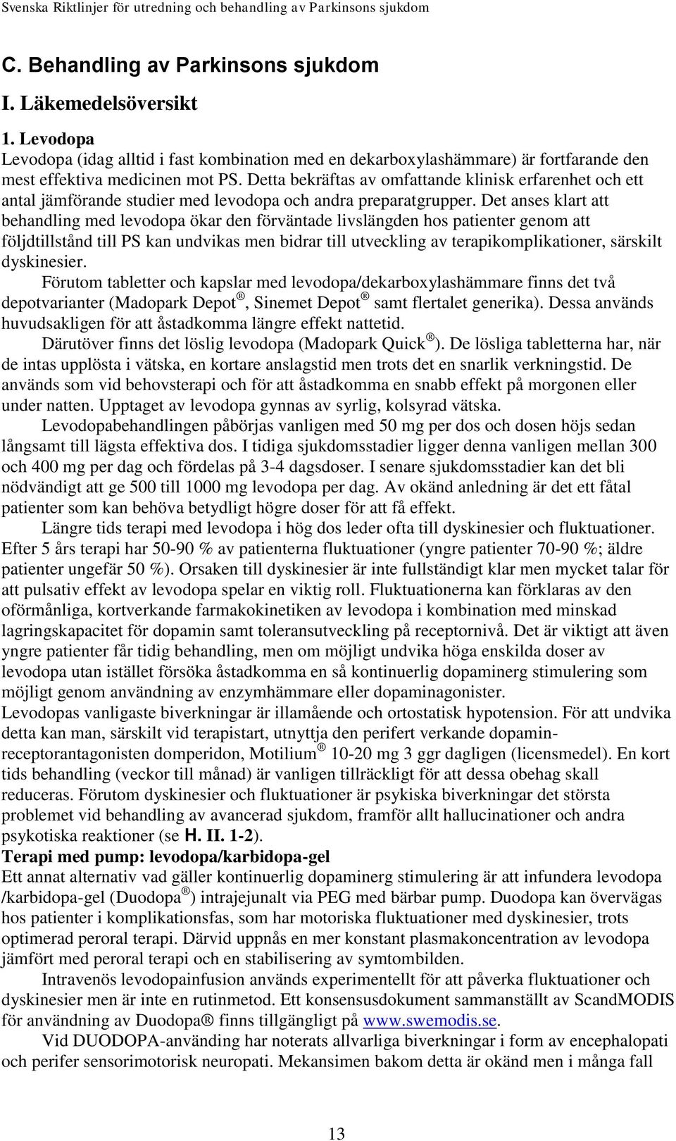 Det anses klart att behandling med levodopa ökar den förväntade livslängden hos patienter genom att följdtillstånd till PS kan undvikas men bidrar till utveckling av terapikomplikationer, särskilt