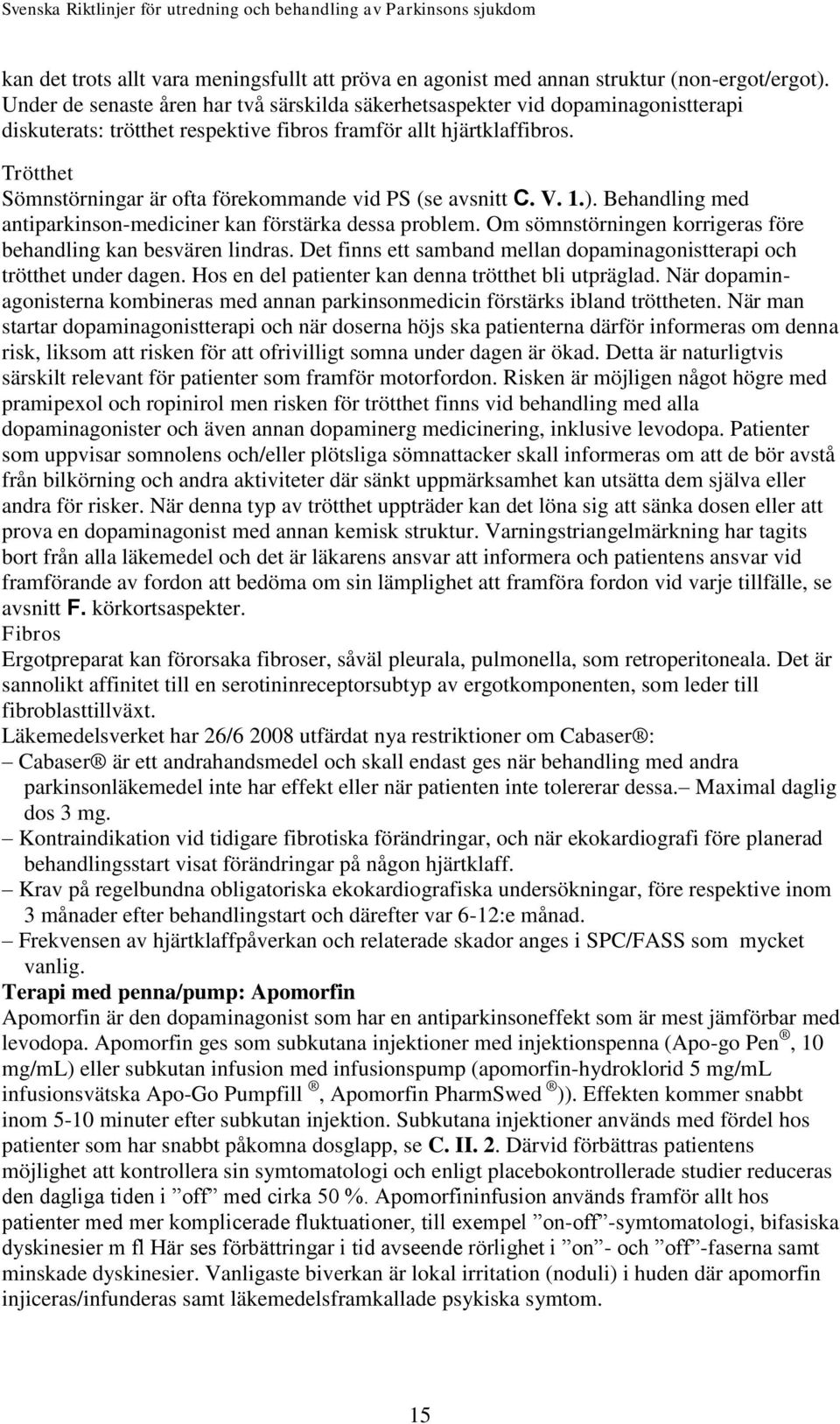 Trötthet Sömnstörningar är ofta förekommande vid PS (se avsnitt C. V. 1.). Behandling med antiparkinson-mediciner kan förstärka dessa problem.