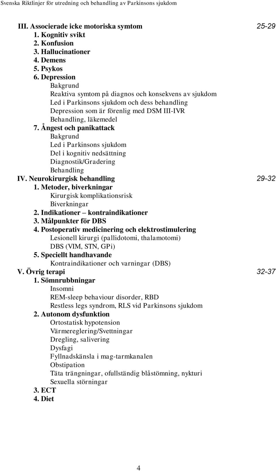 Ångest och panikattack Bakgrund Led i Parkinsons sjukdom Del i kognitiv nedsättning Diagnostik/Gradering Behandling IV. Neurokirurgisk behandling 29-32 1.