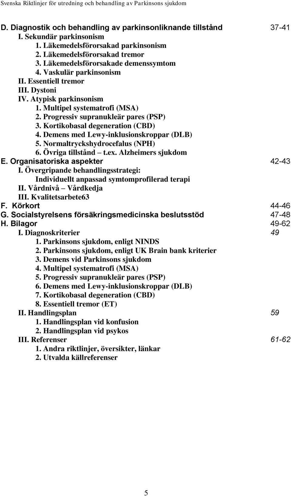 Demens med Lewy-inklusionskroppar (DLB) 5. Normaltryckshydrocefalus (NPH) 6. Övriga tillstånd t.ex. Alzheimers sjukdom E. Organisatoriska aspekter 42-43 I.