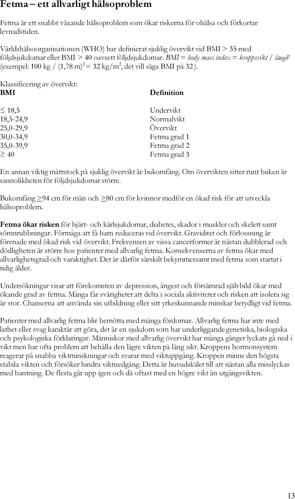 BMI = body mass index = kroppsvikt / längd 2 (exempel: 100 kg / (1,78 m) 2 = 32 kg/m 2, det vill säga BMI på 32. ).