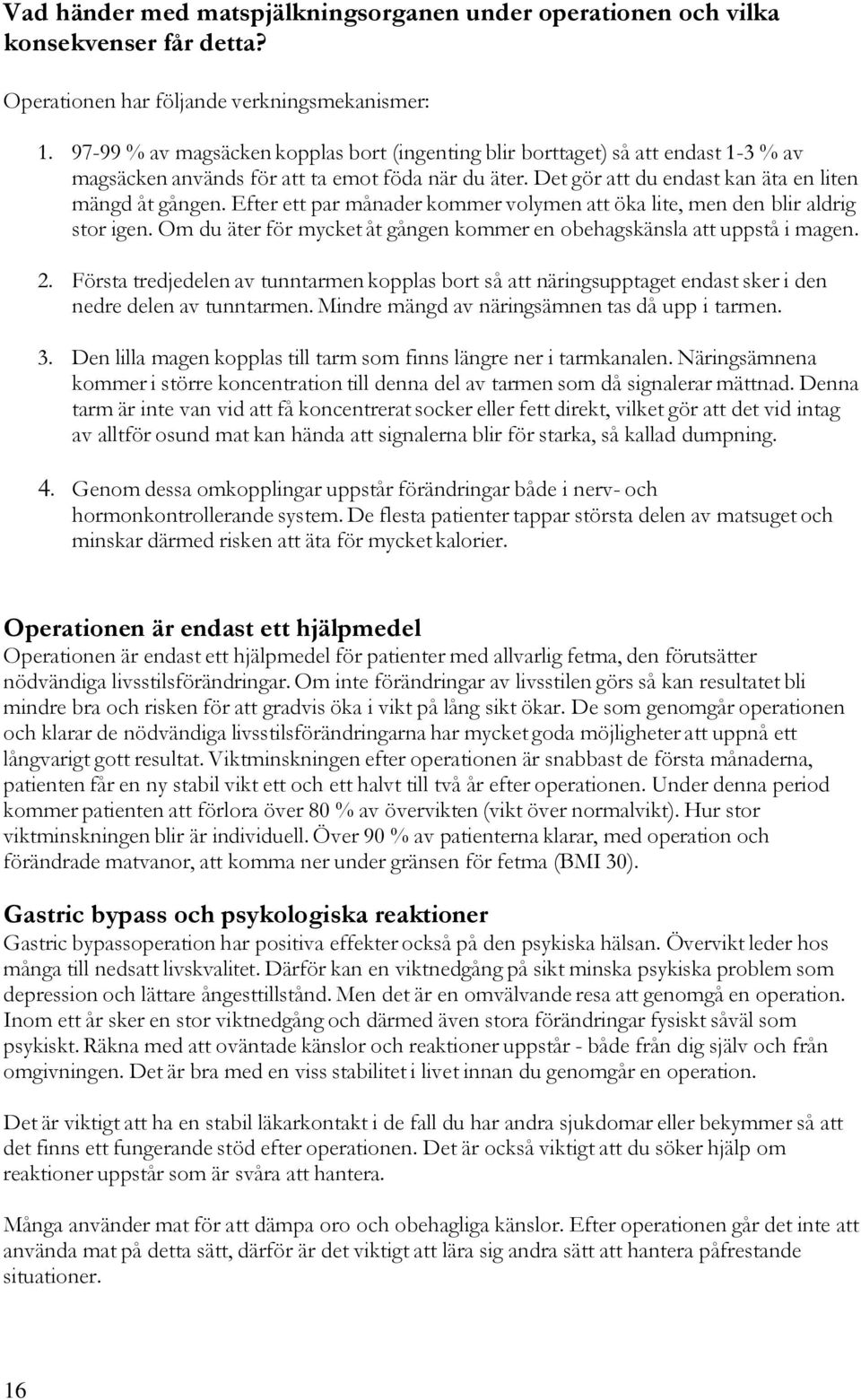 Efter ett par månader kommer volymen att öka lite, men den blir aldrig stor igen. Om du äter för mycket åt gången kommer en obehagskänsla att uppstå i magen. 2.