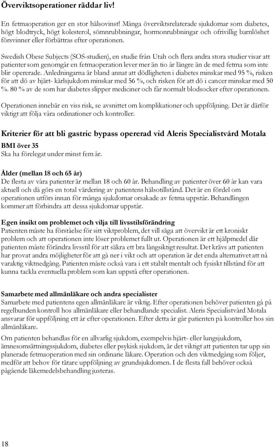 Swedish Obese Subjects (SOS-studien), en studie från Utah och flera andra stora studier visar att patienter som genomgår en fetmaoperation lever mer än tio år längre än de med fetma som inte blir