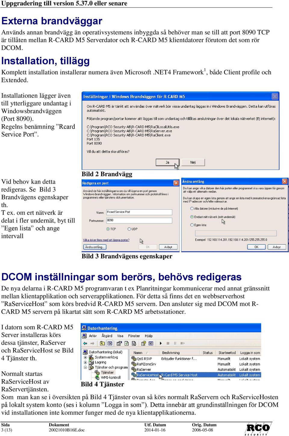 förutom det som rör DCOM. Installation, tillägg Komplett installation installerar numera även Microsoft.NET4 Framework 1, både Client profile och Extended.