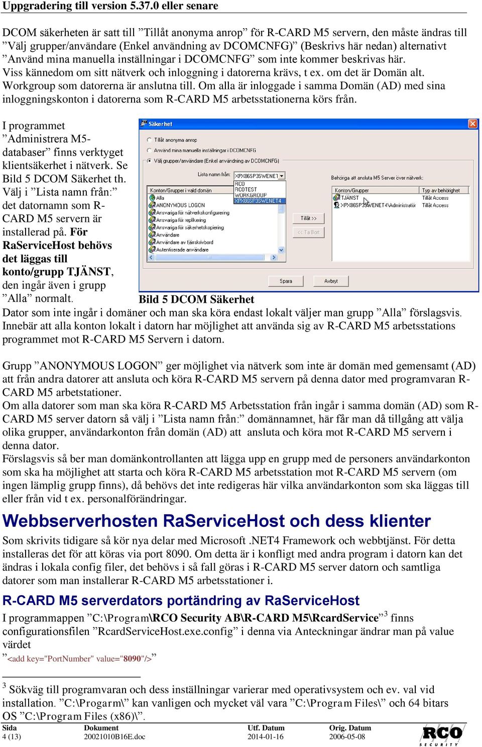 Använd mina manuella inställningar i DCOMCNFG som inte kommer beskrivas här. Viss kännedom om sitt nätverk och inloggning i datorerna krävs, t ex. om det är Domän alt.