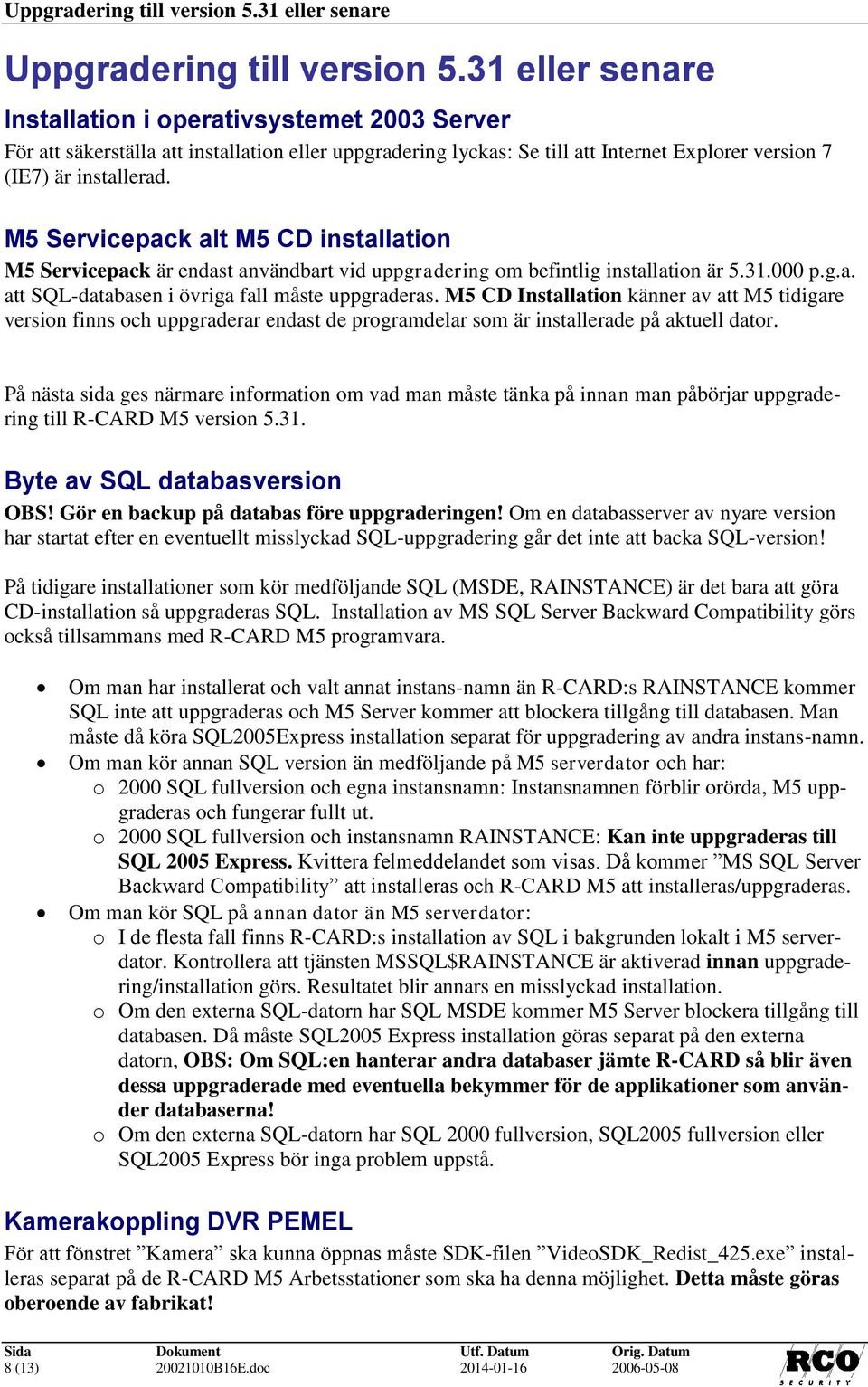 M5 Servicepack alt M5 CD installation M5 Servicepack är endast användbart vid uppgradering om befintlig installation är 5.31.000 p.g.a. att SQL-databasen i övriga fall måste uppgraderas.