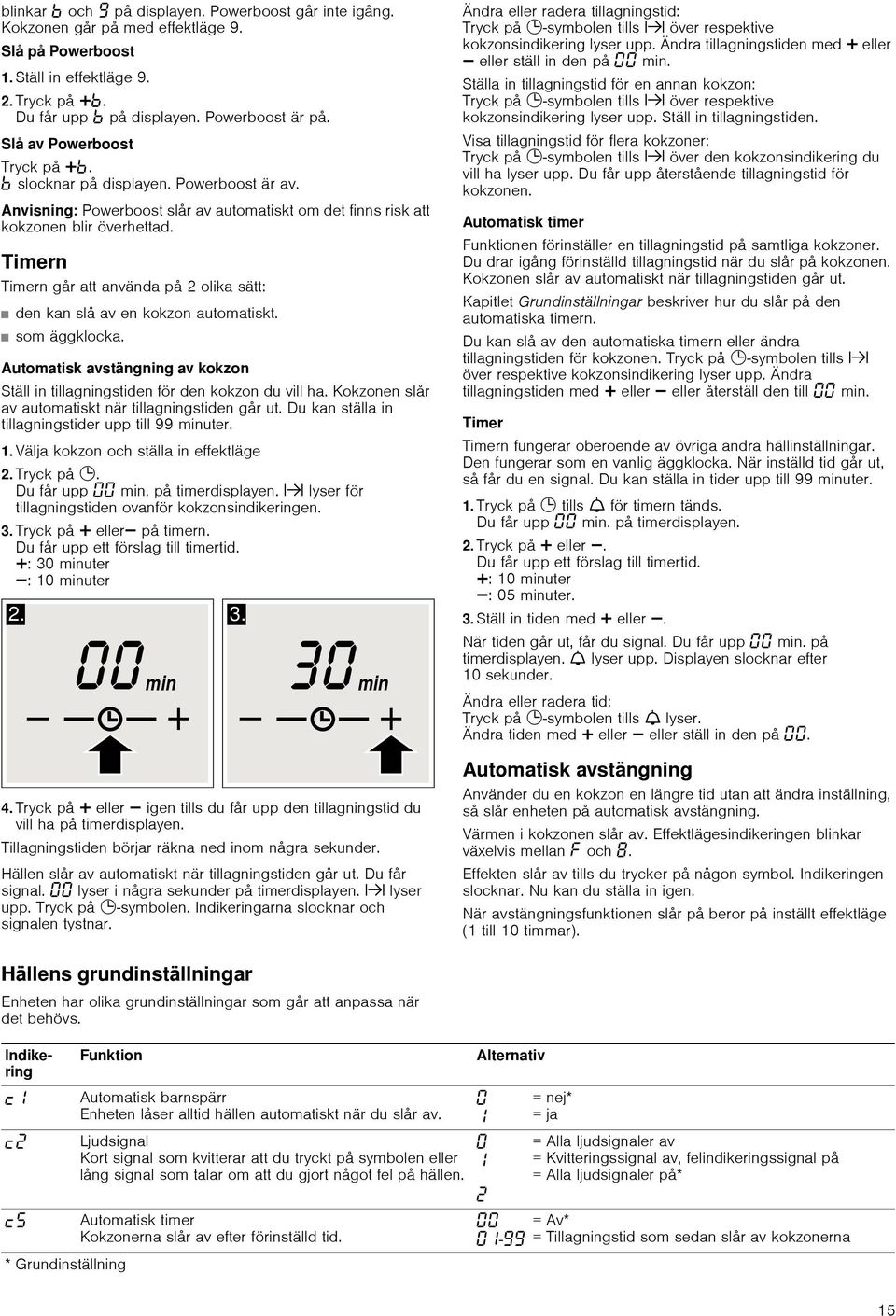 Timern Timern går att använda på 2 olika sätt: den kan slå av en kokzon automatiskt. som äggklocka. Automatisk avstängning av kokzon Ställ in tillagningstiden för den kokzon du vill ha.