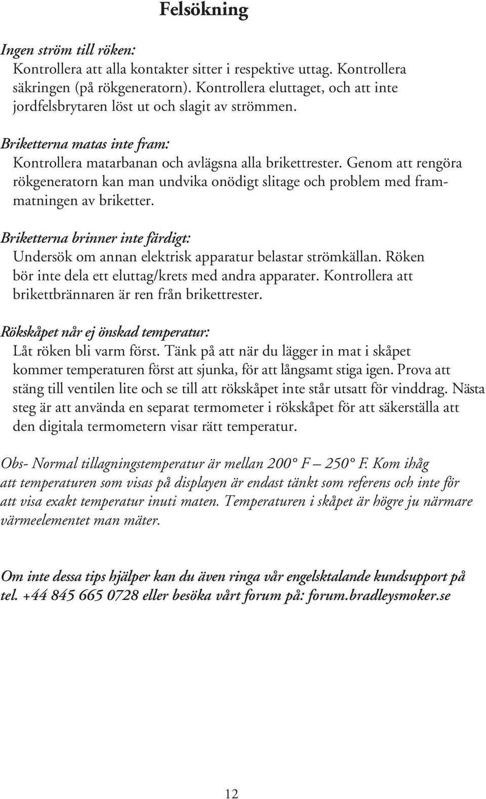 Genom att rengöra rökgeneratorn kan man undvika onödigt slitage och problem med frammatningen av briketter.