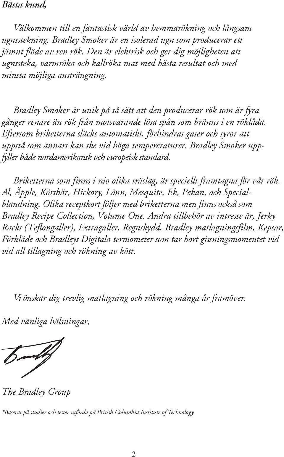 Bradley Smoker är unik på så sätt att den producerar rök som är fyra gånger renare än rök från motsvarande lösa spån som bränns i en röklåda.