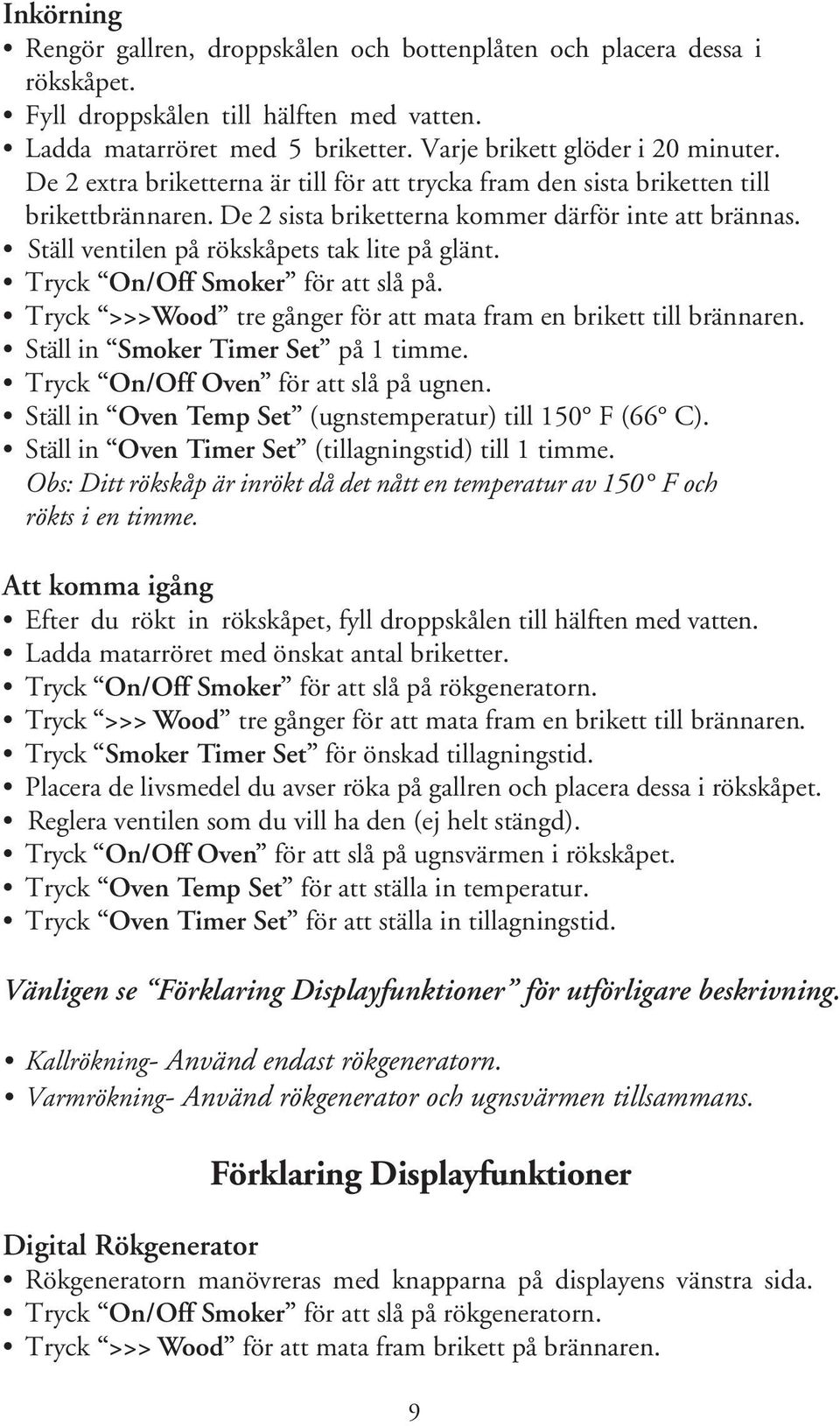 Tryck On/Off Smoker för att slå på. Tryck >>>Wood tre gånger för att mata fram en brikett till brännaren. Ställ in Smoker Timer Set på 1 timme. Tryck On/Off Oven för att slå på ugnen.