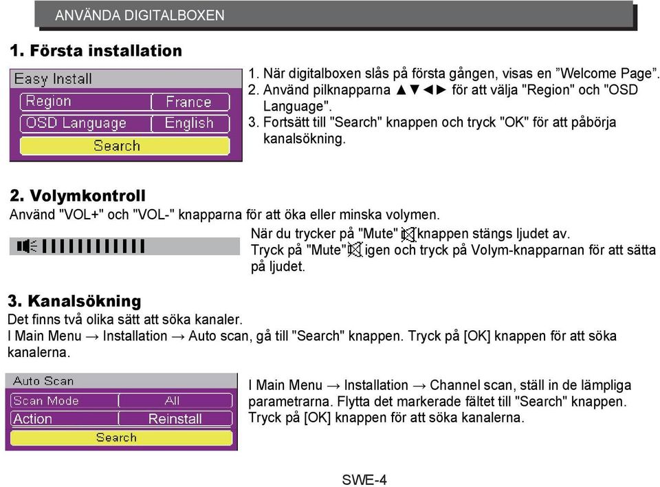 När du trycker på "Mute" knappen stängs ljudet av. Tryck på "Mute" igen och tryck på Volym-knapparnan för att sätta på ljudet. 3. Kanalsökning Det finns två olika sätt att söka kanaler.