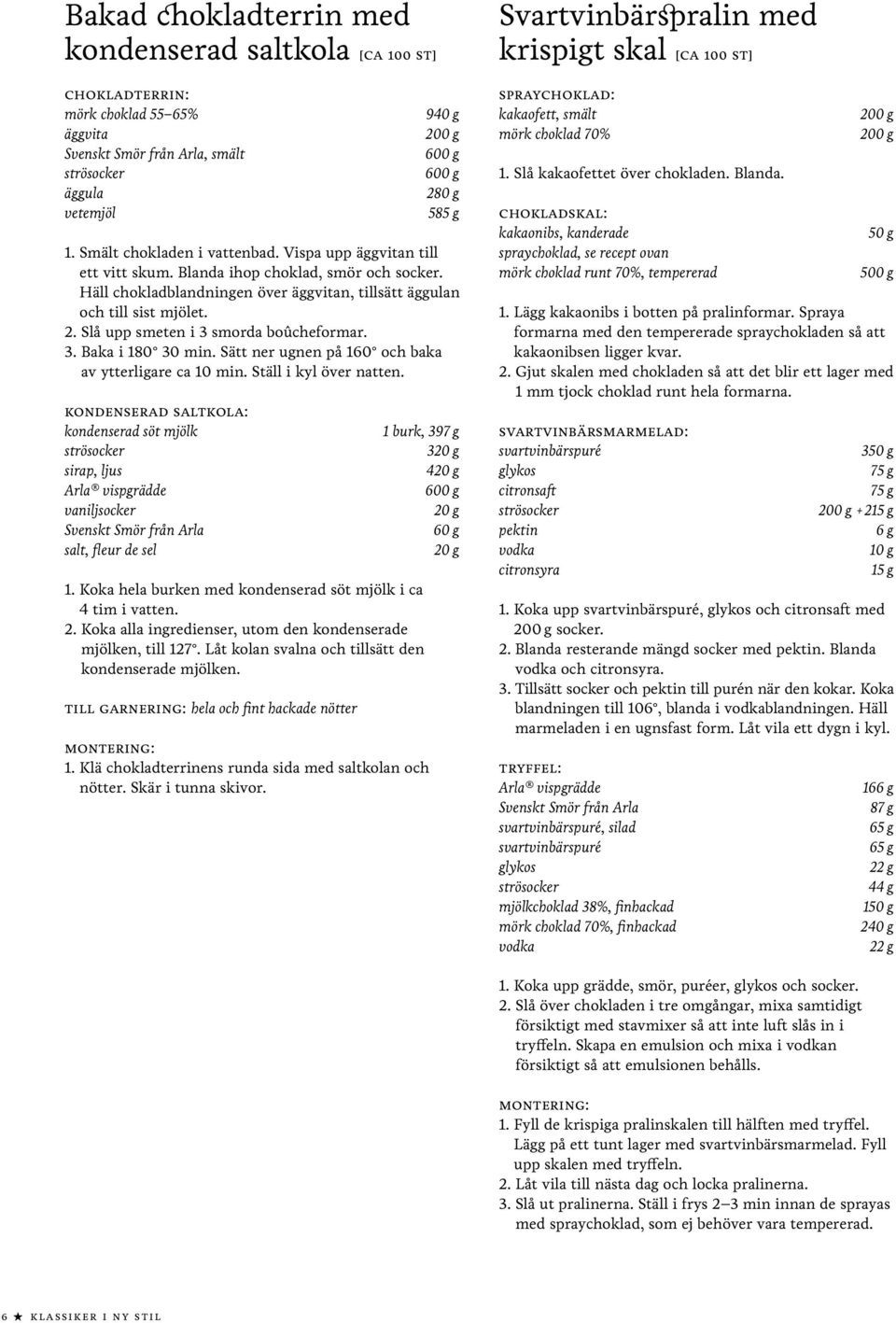 Slå upp smeten i 3 smorda boûcheformar. 3. Baka i 180 30 min. Sätt ner ugnen på 160 och baka av ytterligare ca 10 min. Ställ i kyl över natten.