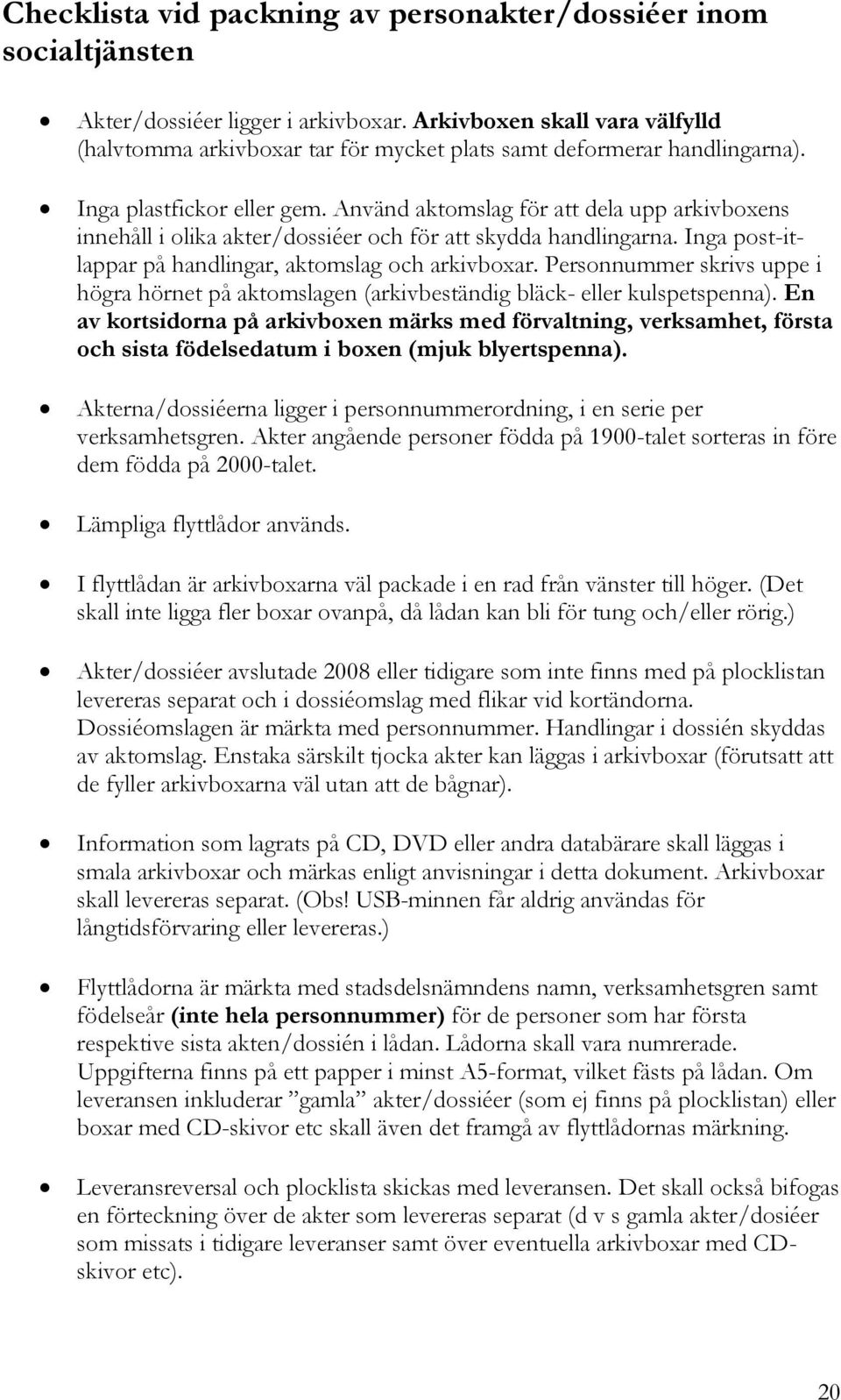 Använd aktomslag för att dela upp arkivboxens innehåll i olika akter/dossiéer och för att skydda handlingarna. Inga post-itlappar på handlingar, aktomslag och arkivboxar.