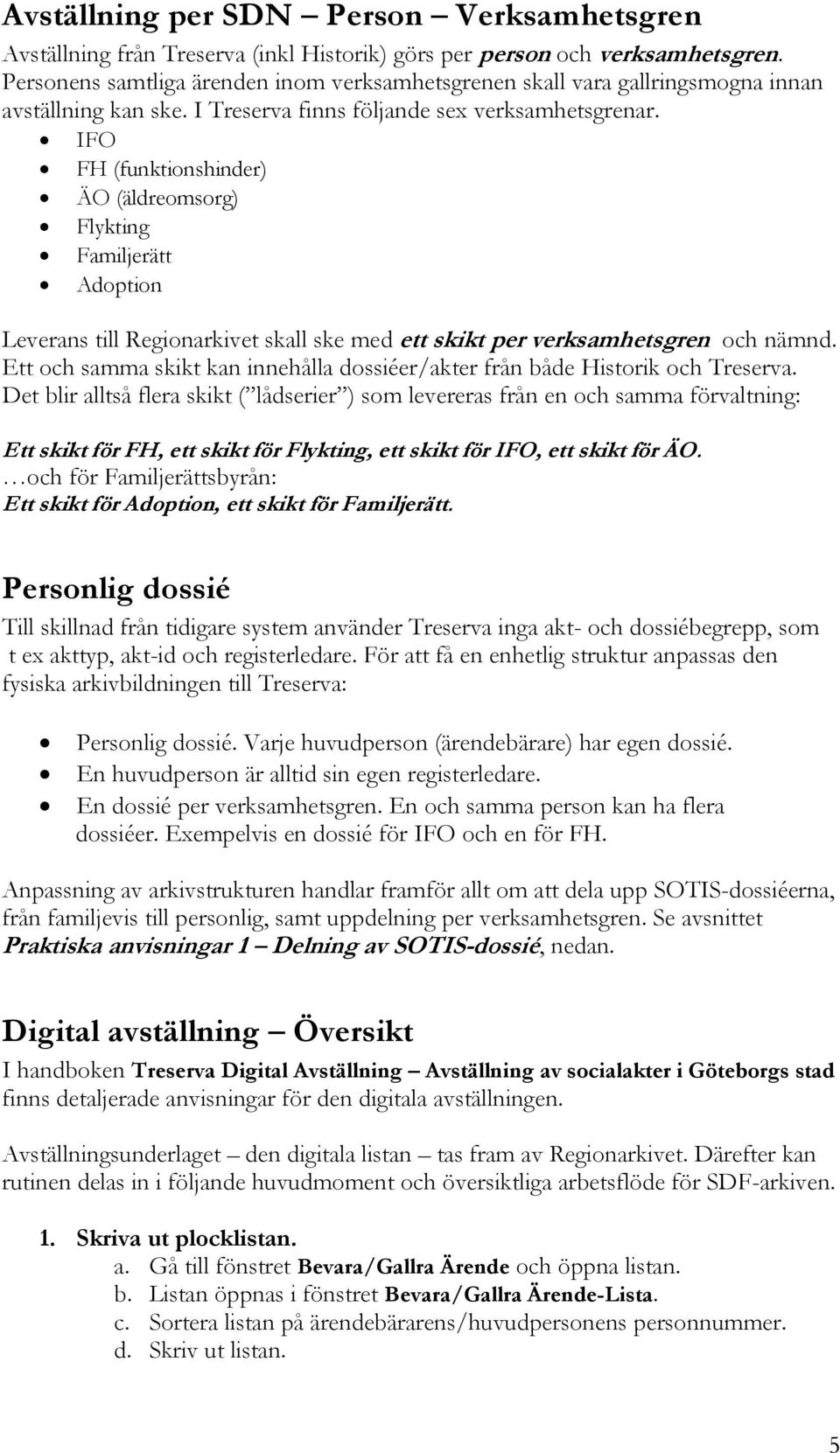 IFO FH (funktionshinder) ÄO (äldreomsorg) Flykting Familjerätt Adoption Leverans till Regionarkivet skall ske med ett skikt per verksamhetsgren och nämnd.