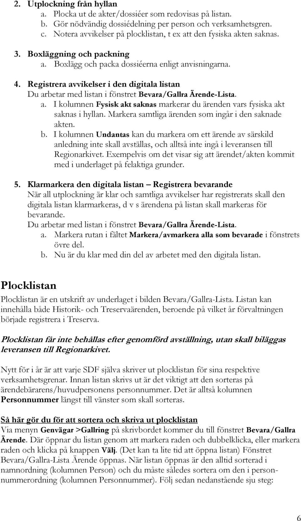 Registrera avvikelser i den digitala listan Du arbetar med listan i fönstret Bevara/Gallra Ärende-Lista. a. I kolumnen Fysisk akt saknas markerar du ärenden vars fysiska akt saknas i hyllan.