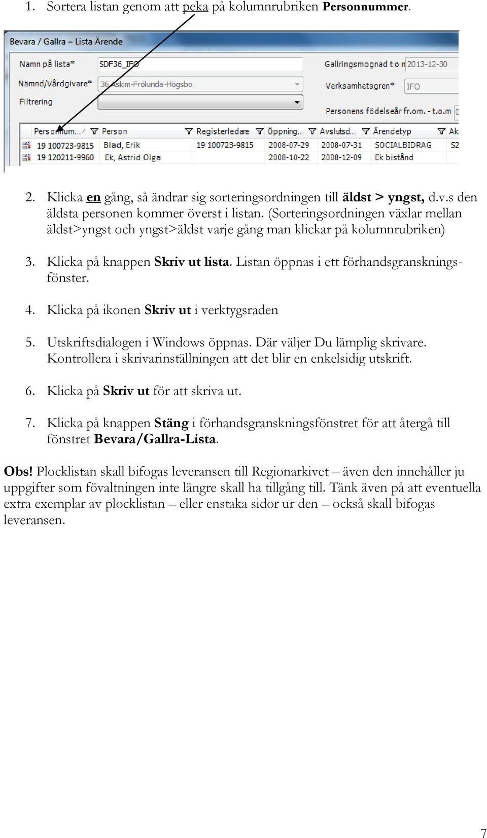 Klicka på ikonen Skriv ut i verktygsraden 5. Utskriftsdialogen i Windows öppnas. Där väljer Du lämplig skrivare. Kontrollera i skrivarinställningen att det blir en enkelsidig utskrift. 6.