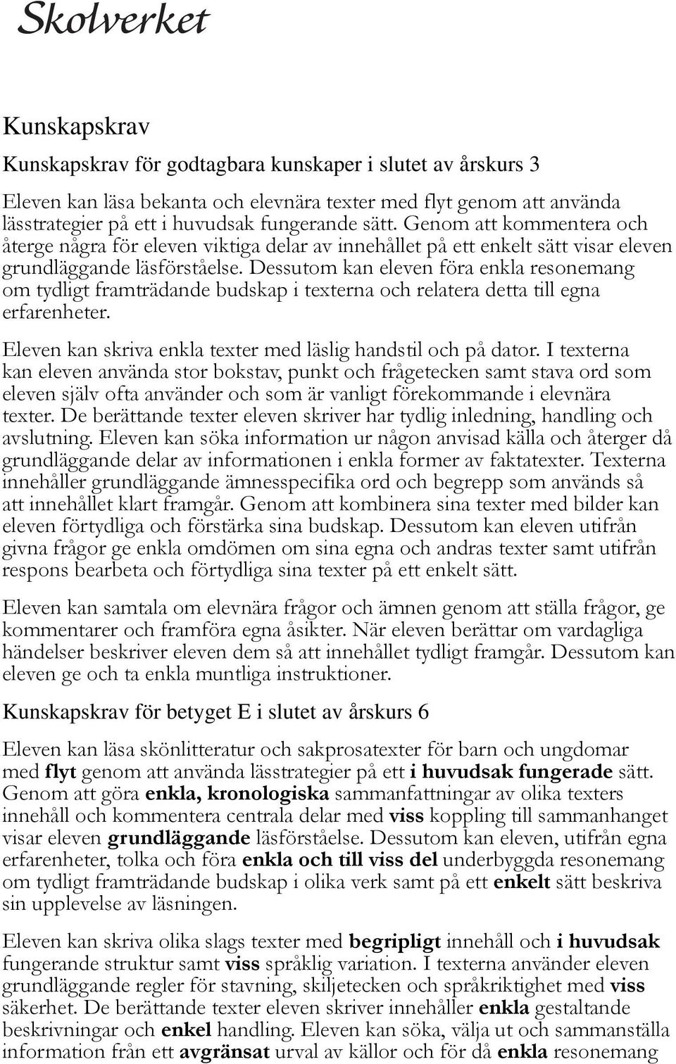 Dessutom kan eleven föra enkla resonemang om tydligt framträdande budskap i texterna och relatera detta till egna erfarenheter. Eleven kan skriva enkla texter med läslig handstil och på dator.