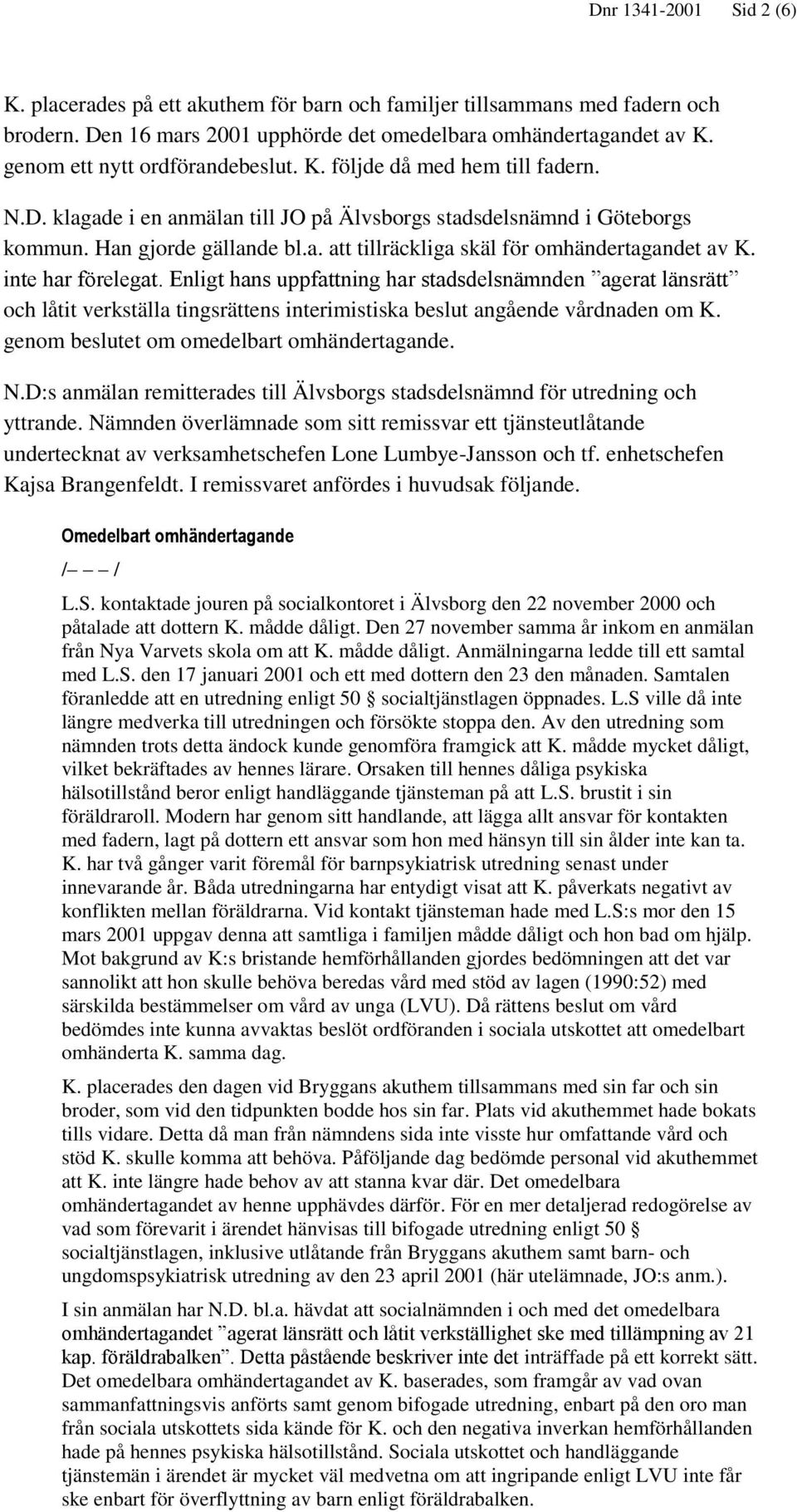 inte har förelegat. Enligt hans uppfattning har stadsdelsnämnden agerat länsrätt och låtit verkställa tingsrättens interimistiska beslut angående vårdnaden om K.