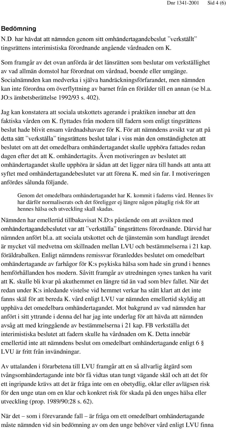 Socialnämnden kan medverka i själva handräckningsförfarandet, men nämnden kan inte förordna om överflyttning av barnet från en förälder till en annan (se bl.a. JO:s ämbetsberättelse 1992/93 s. 402).