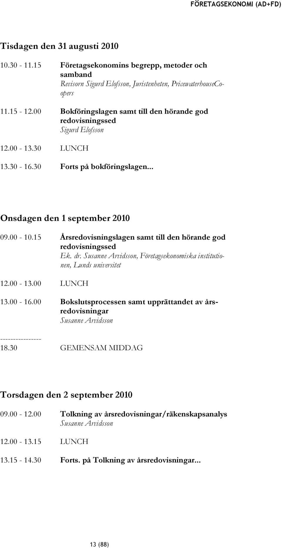 15 Årsredovisningslagen samt till den hörande god redovisningssed Ek. dr. Susanne Arvidsson, Företagsekonomiska institutionen, Lunds universitet 12.00-13.00 LUNCH 13.00-16.