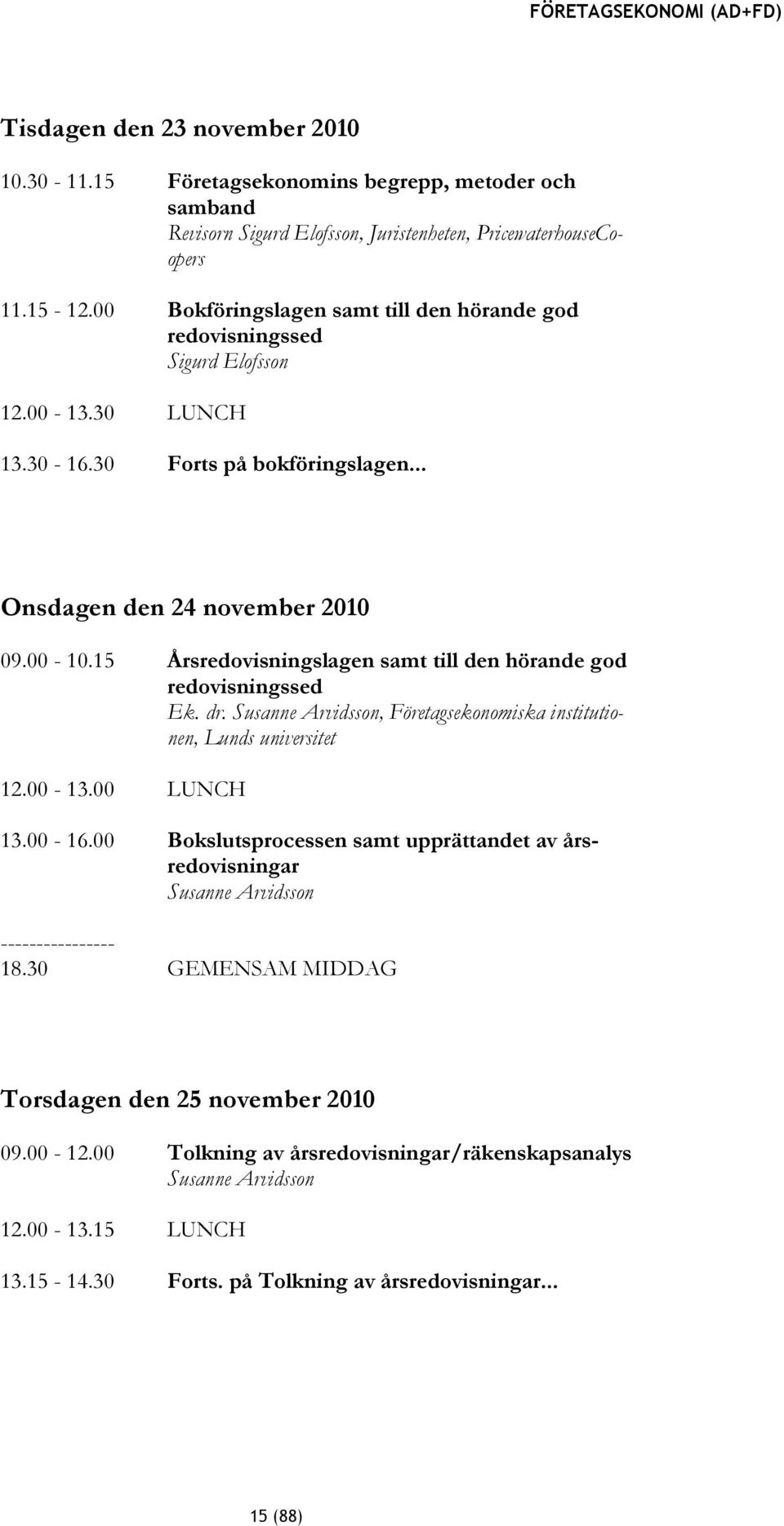 15 Årsredovisningslagen samt till den hörande god redovisningssed Ek. dr. Susanne Arvidsson, Företagsekonomiska institutionen, Lunds universitet 12.00-13.00 LUNCH 13.00-16.