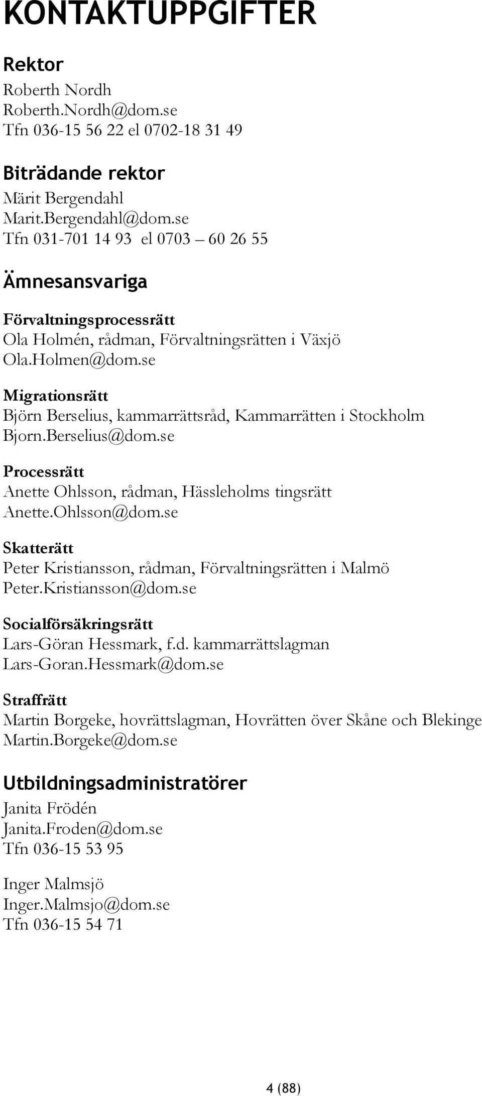 se Migrationsrätt Björn Berselius, kammarrättsråd, Kammarrätten i Stockholm Bjorn.Berselius@dom.se Processrätt Anette Ohlsson, rådman, Hässleholms tingsrätt Anette.Ohlsson@dom.