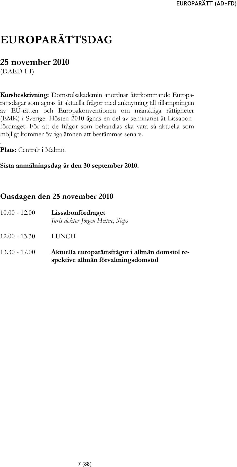 För att de frågor som behandlas ska vara så aktuella som möjligt kommer övriga ämnen att bestämmas senare.. Plats: Centralt i Malmö. Sista anmälningsdag är den 30 september 2010.