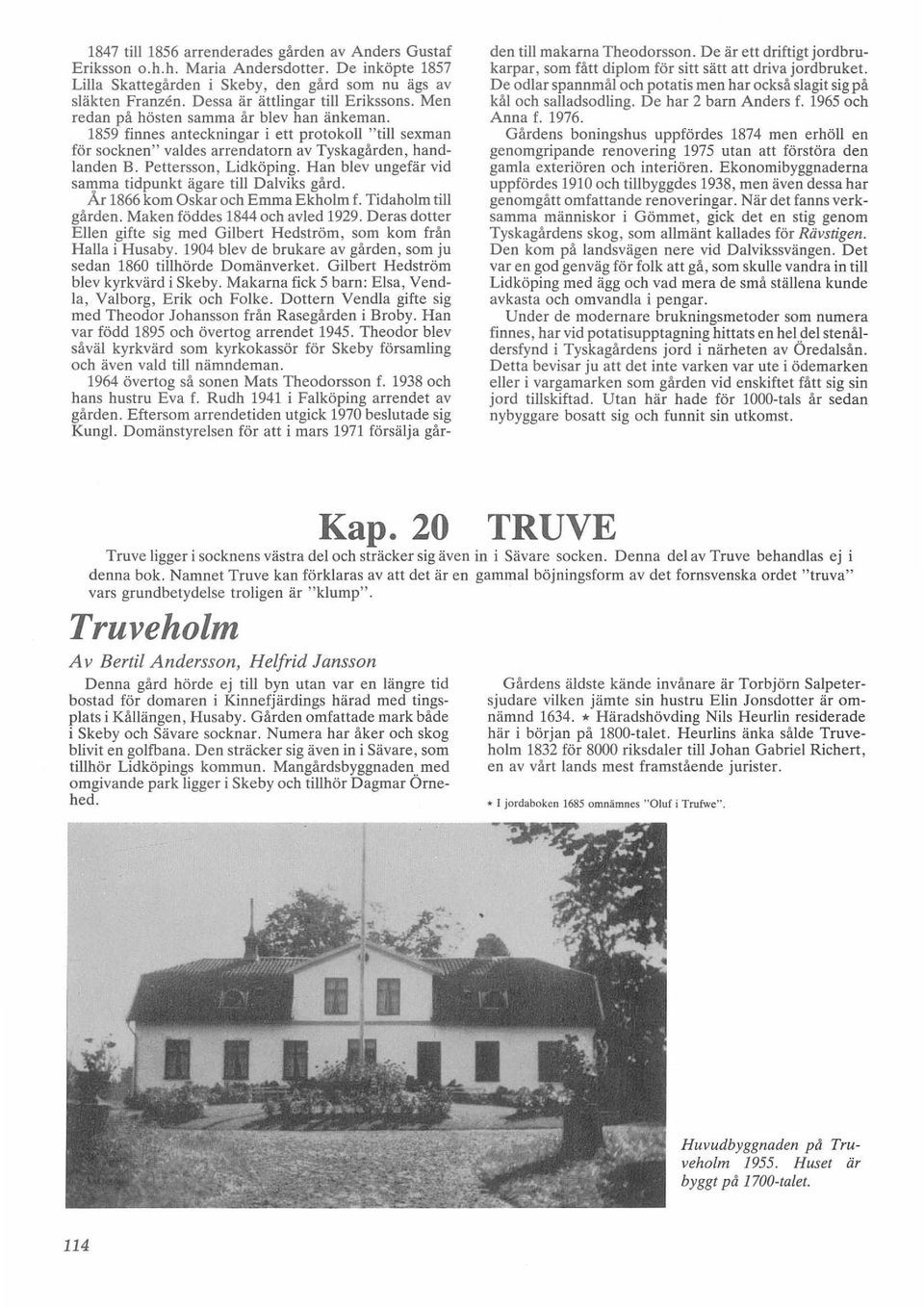 Pettersson, Lidköping. Han blev ungefär vid samma tidpunkt ägare till Dalviks gård. Ar 1866 kom Oskar och Emma Ekholm f. Tidaholm till gården. Maken föddes 1844 och avled 1929.