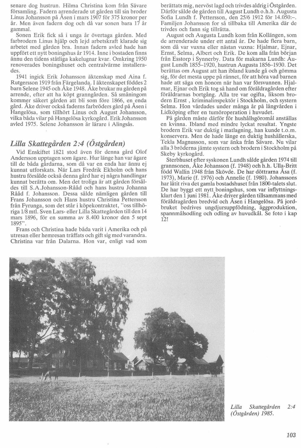 Innan fadern avled hade han uppfört ett nytt boningshus år 1914. Inne i bostaden finns ännu den tidens ståtliga kakelugnar kvar. Omkring 1950 renoverades boningshuset och centralvärme installerades.