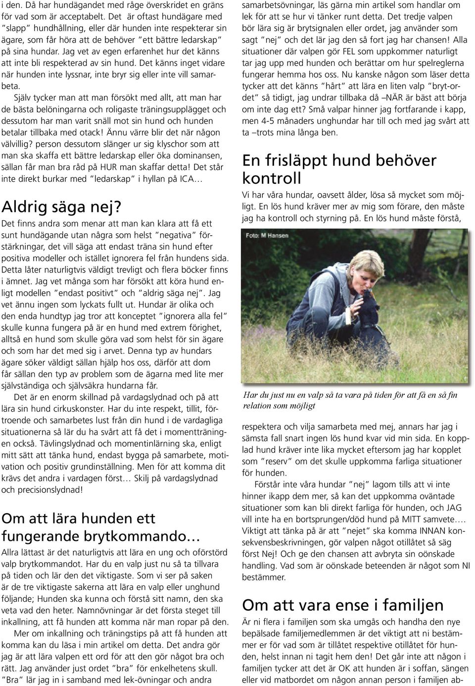 Jag vet av egen erfarenhet hur det känns att inte bli respekterad av sin hund. Det känns inget vidare när hunden inte lyssnar, inte bryr sig eller inte vill samarbeta.