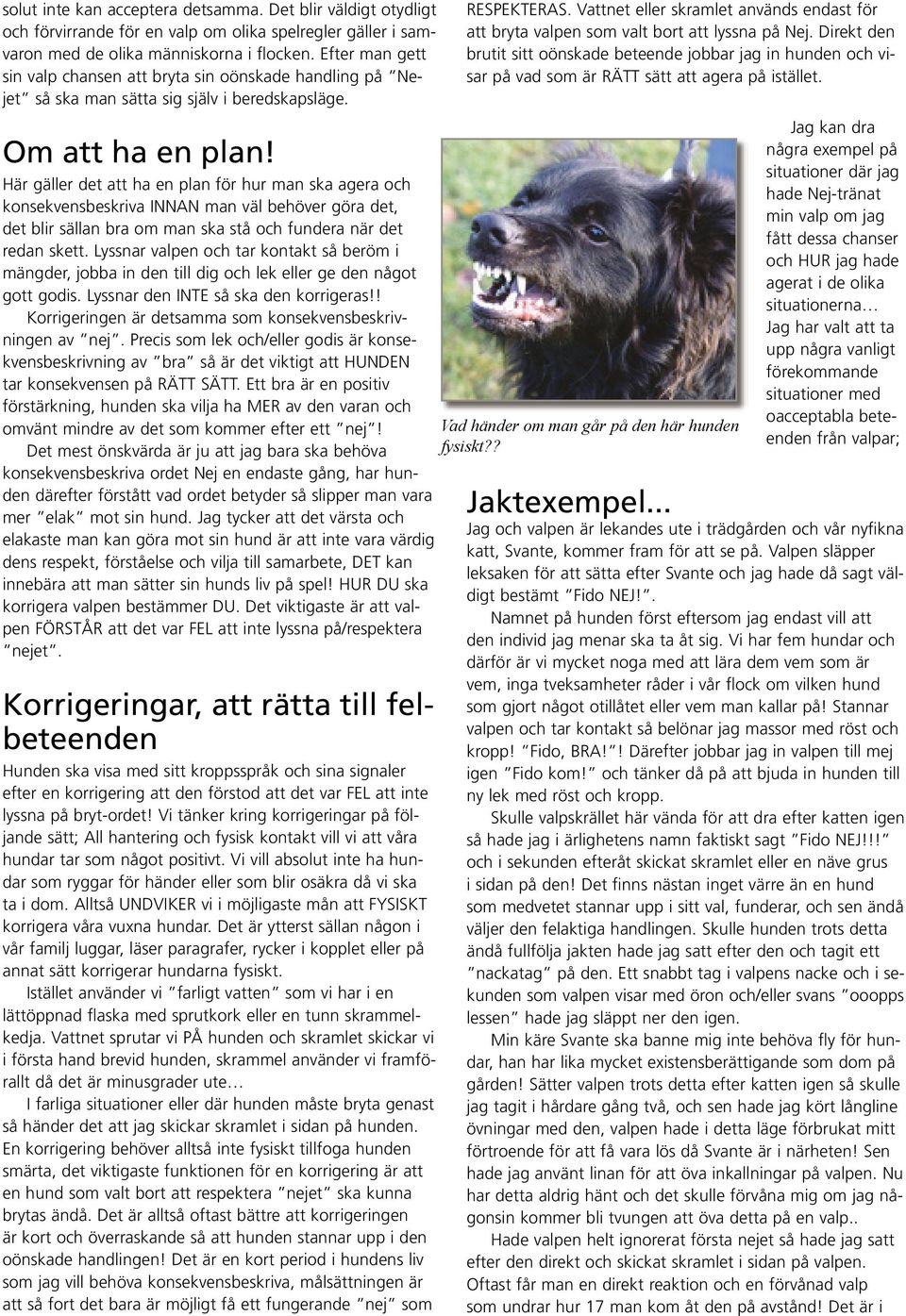 Här gäller det att ha en plan för hur man ska agera och konsekvensbeskriva INNAN man väl behöver göra det, det blir sällan bra om man ska stå och fundera när det redan skett.