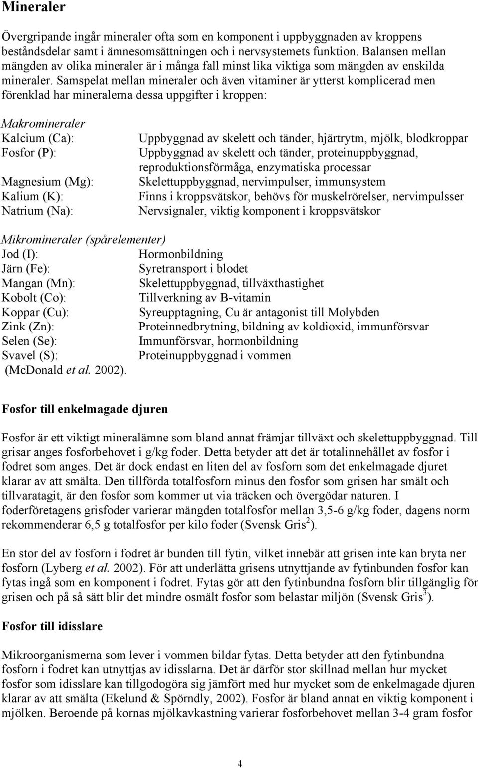 Samspelat mellan mineraler och även vitaminer är ytterst komplicerad men förenklad har mineralerna dessa uppgifter i kroppen: Makromineraler Kalcium (Ca): Fosfor (P): Magnesium (Mg): Kalium (K):