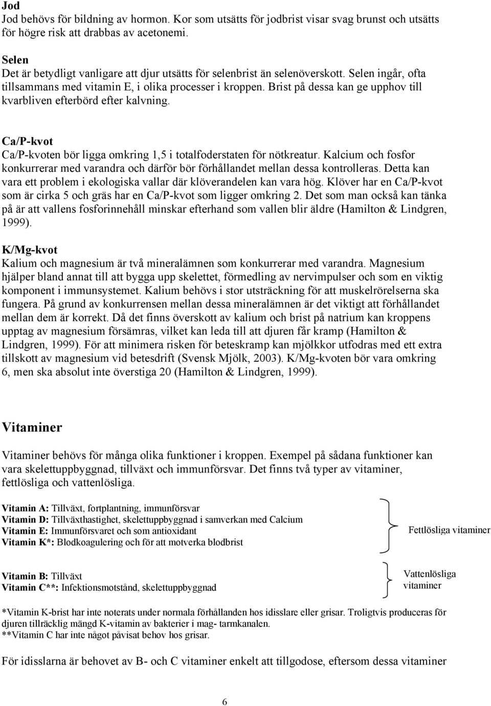 Brist på dessa kan ge upphov till kvarbliven efterbörd efter kalvning. Ca/P-kvot Ca/P-kvoten bör ligga omkring 1,5 i totalfoderstaten för nötkreatur.