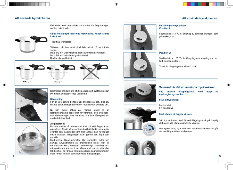 Max. 1/2 fullt vid svällande eller skummande livsmedel. Max. 2/3 fullt vid alla övriga livsmedel. Beakta skalan i kärlet. Position 2: Snabbnivå ca 120 C för tillagning och stekning av t.ex.
