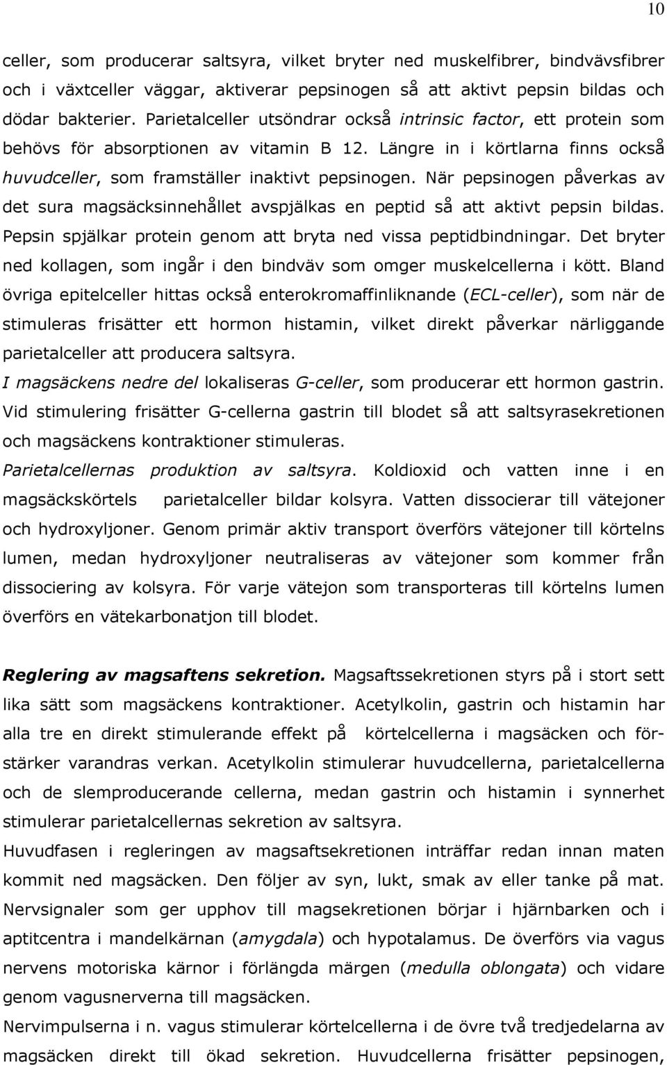 När pepsinogen påverkas av det sura magsäcksinnehållet avspjälkas en peptid så att aktivt pepsin bildas. Pepsin spjälkar protein genom att bryta ned vissa peptidbindningar.