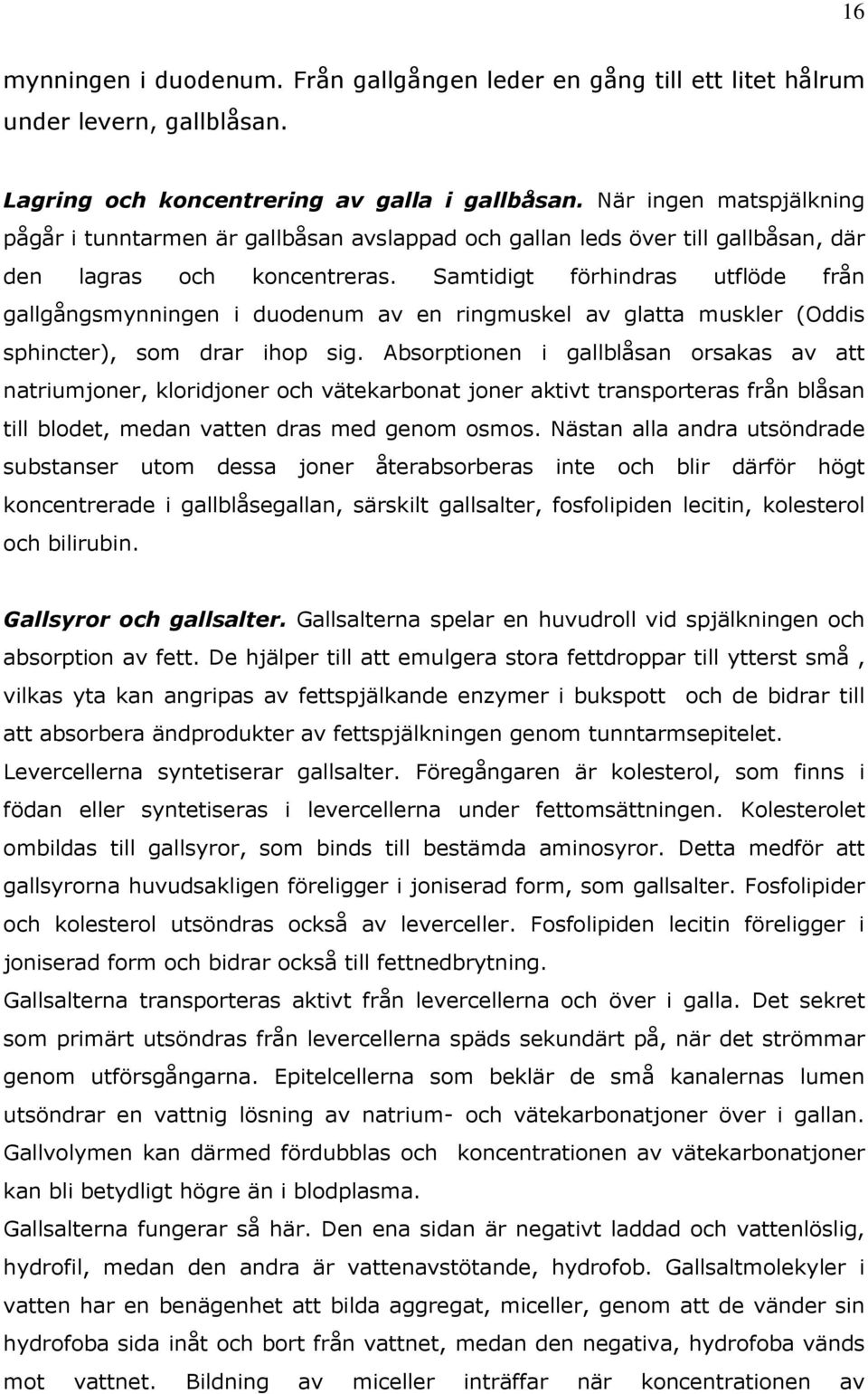 Samtidigt förhindras utflöde från gallgångsmynningen i duodenum av en ringmuskel av glatta muskler (Oddis sphincter), som drar ihop sig.