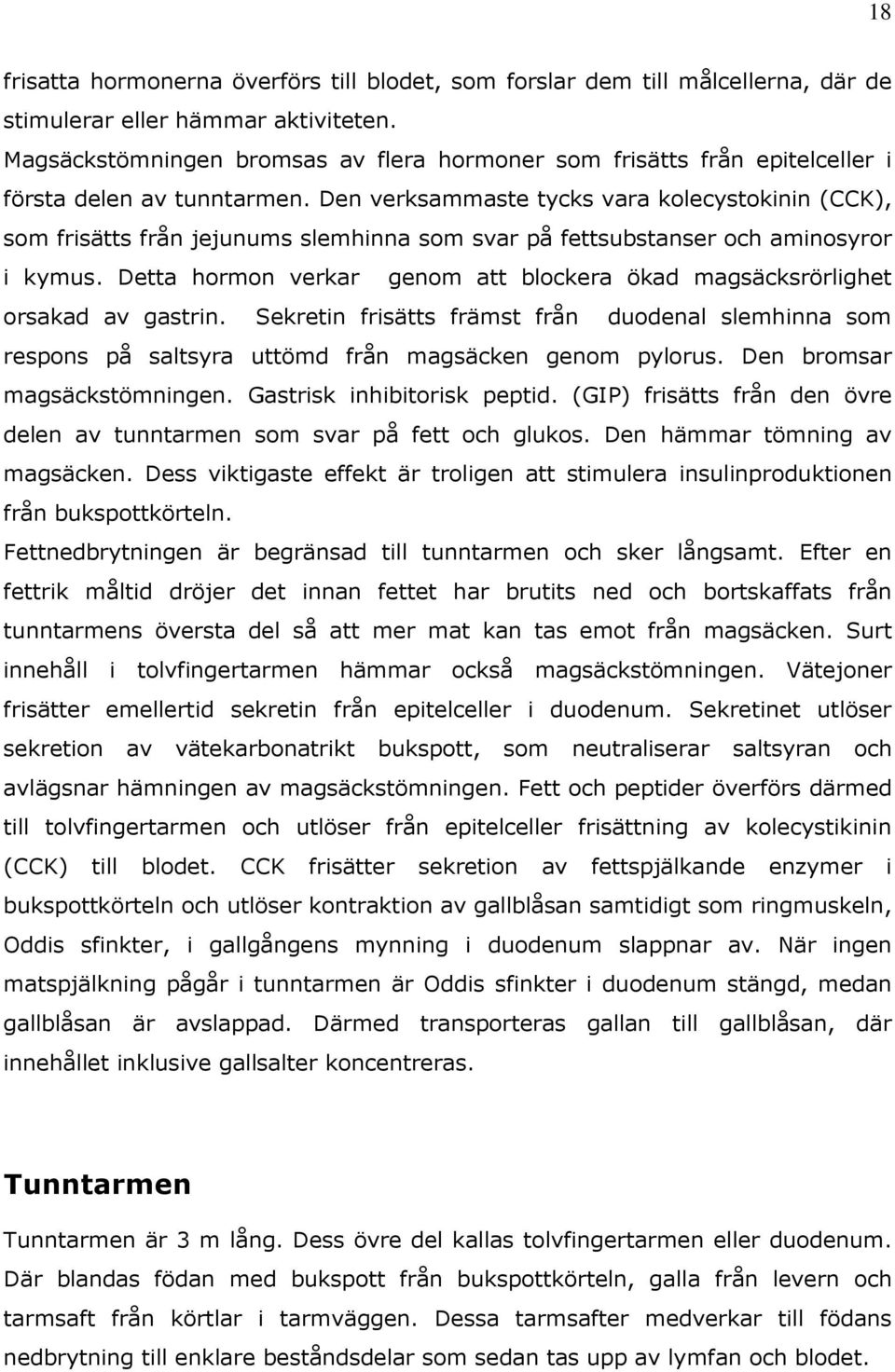 Den verksammaste tycks vara kolecystokinin (CCK), som frisätts från jejunums slemhinna som svar på fettsubstanser och aminosyror i kymus.