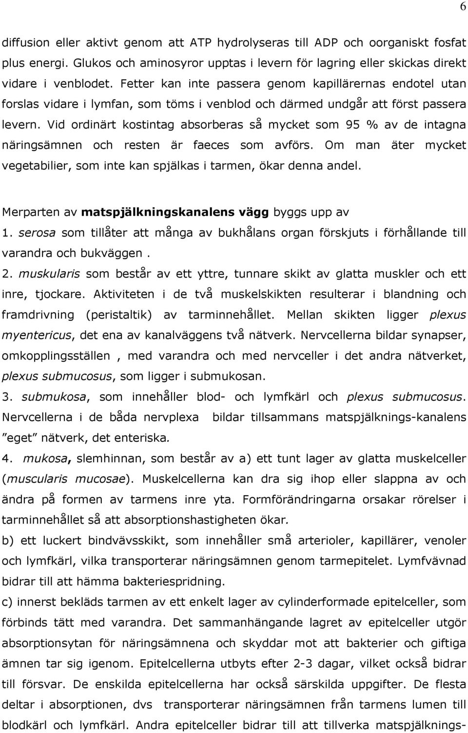 Vid ordinärt kostintag absorberas så mycket som 95 % av de intagna näringsämnen och resten är faeces som avförs. Om man äter mycket vegetabilier, som inte kan spjälkas i tarmen, ökar denna andel.