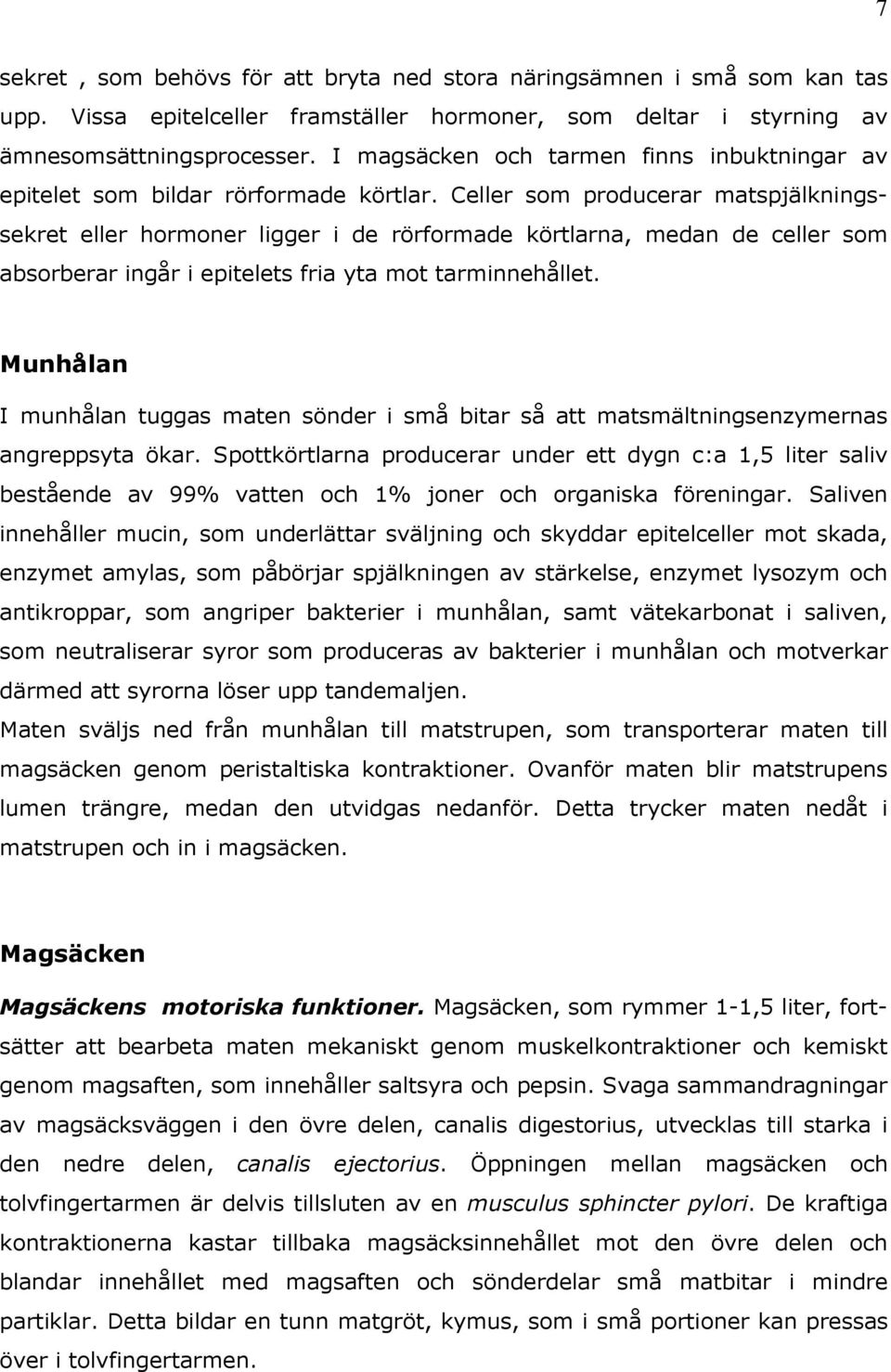 Celler som producerar matspjälkningssekret eller hormoner ligger i de rörformade körtlarna, medan de celler som absorberar ingår i epitelets fria yta mot tarminnehållet.