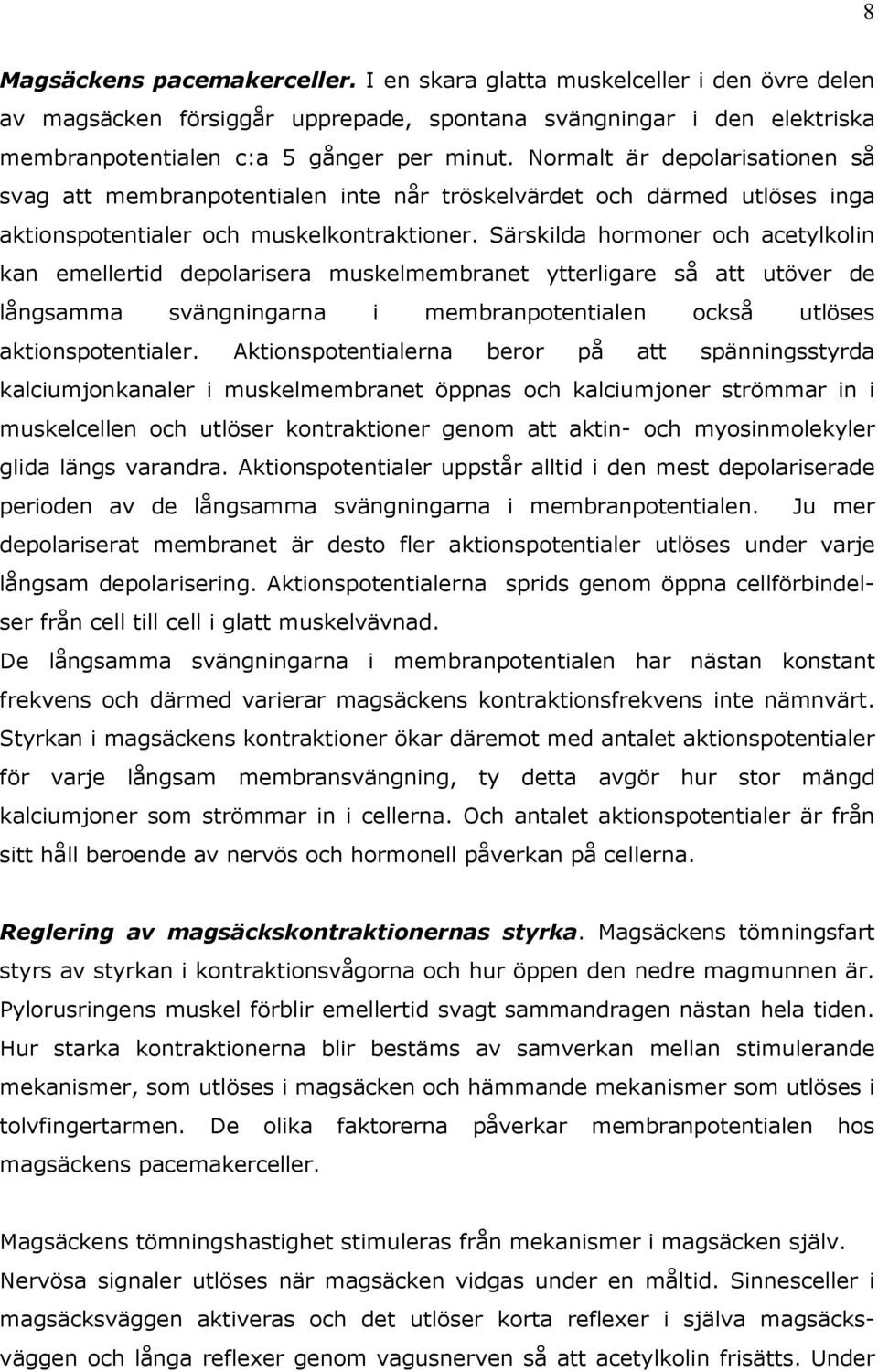 Särskilda hormoner och acetylkolin kan emellertid depolarisera muskelmembranet ytterligare så att utöver de långsamma svängningarna i membranpotentialen också utlöses aktionspotentialer.