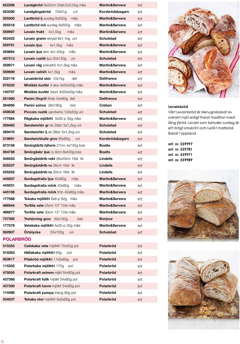 ljus skiv 4x1,45kg m&s Martin&Servera krt 407213 Levain rustik ljus 50x130g uni Schulstad krt 559971 Levain råg solrosfrö 4x1,5kg m&s Martin&Servera krt 559989 Levain valnöt 4x1,5kg m&s