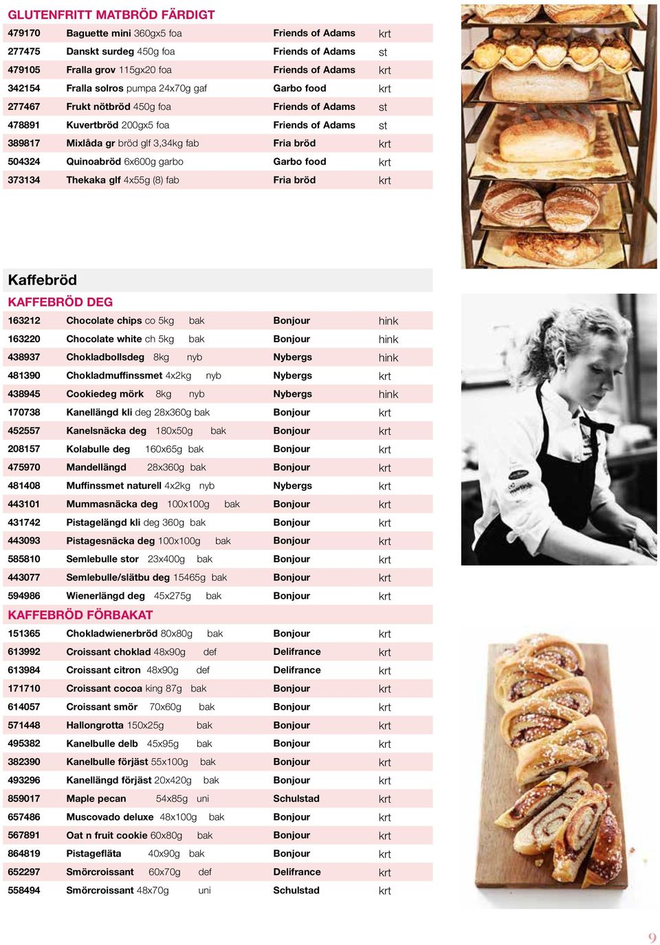 Quinoabröd 6x600g garbo Garbo food krt 373134 Thekaka glf 4x55g (8) fab Fria bröd krt Kaffebröd KAFFEBRÖD DEG 163212 Chocolate chips co 5kg bak Bonjour hink 163220 Chocolate white ch 5kg bak Bonjour