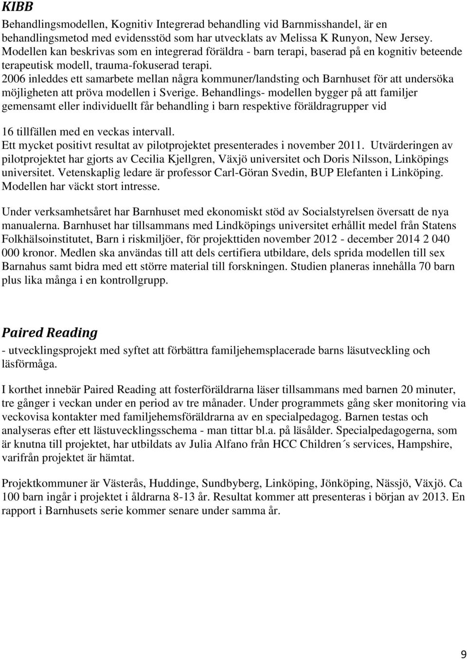 2006 inleddes ett samarbete mellan några kommuner/landsting och Barnhuset för att undersöka möjligheten att pröva modellen i Sverige.