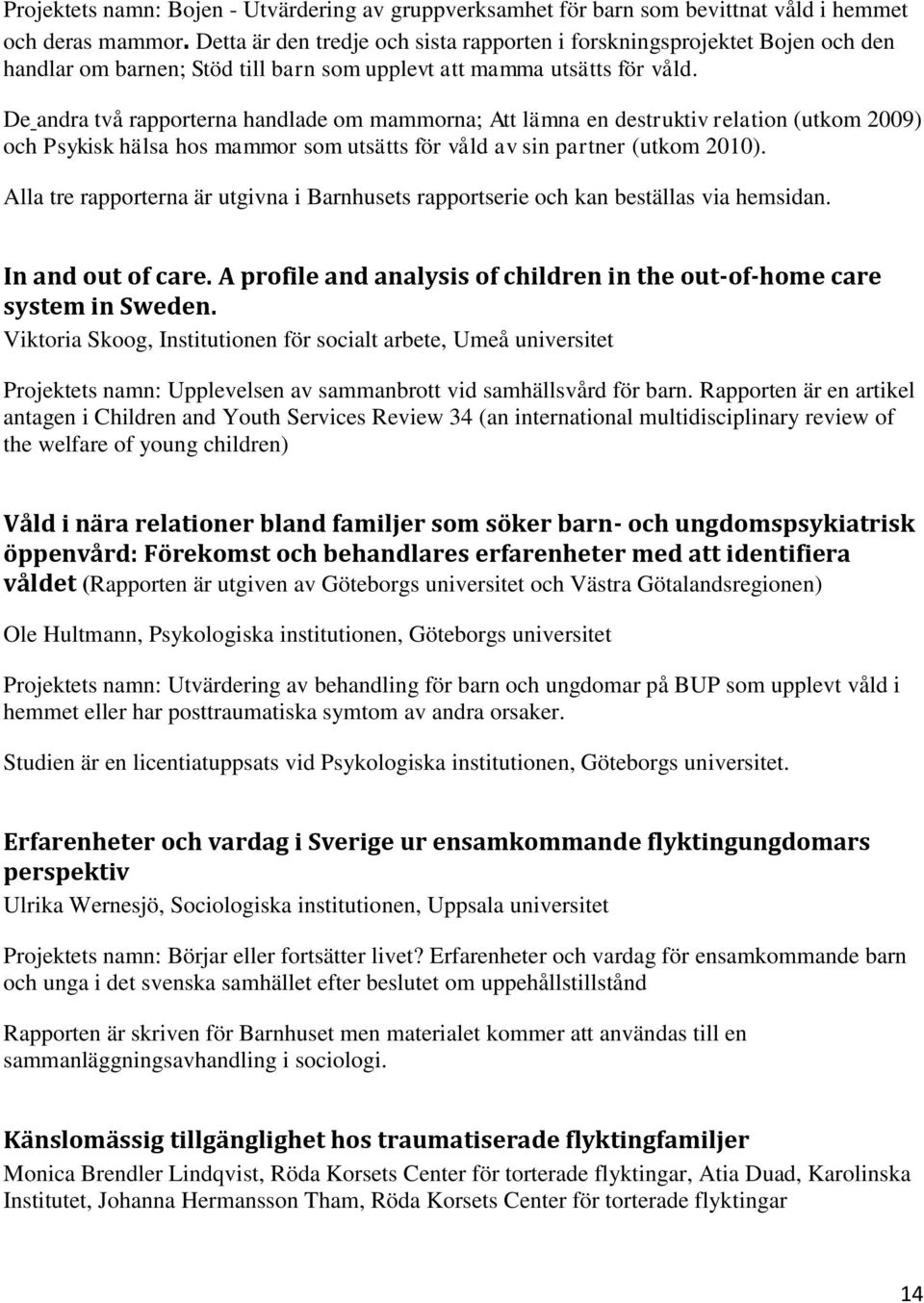 De andra två rapporterna handlade om mammorna; Att lämna en destruktiv relation (utkom 2009) och Psykisk hälsa hos mammor som utsätts för våld av sin partner (utkom 2010).