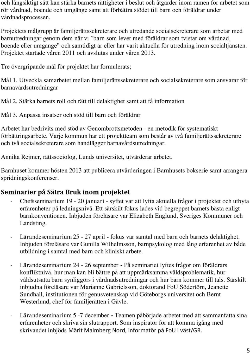 Projektets målgrupp är familjerättssekreterare och utredande socialsekreterare som arbetar med barnutredningar genom dem når vi barn som lever med föräldrar som tvistar om vårdnad, boende eller