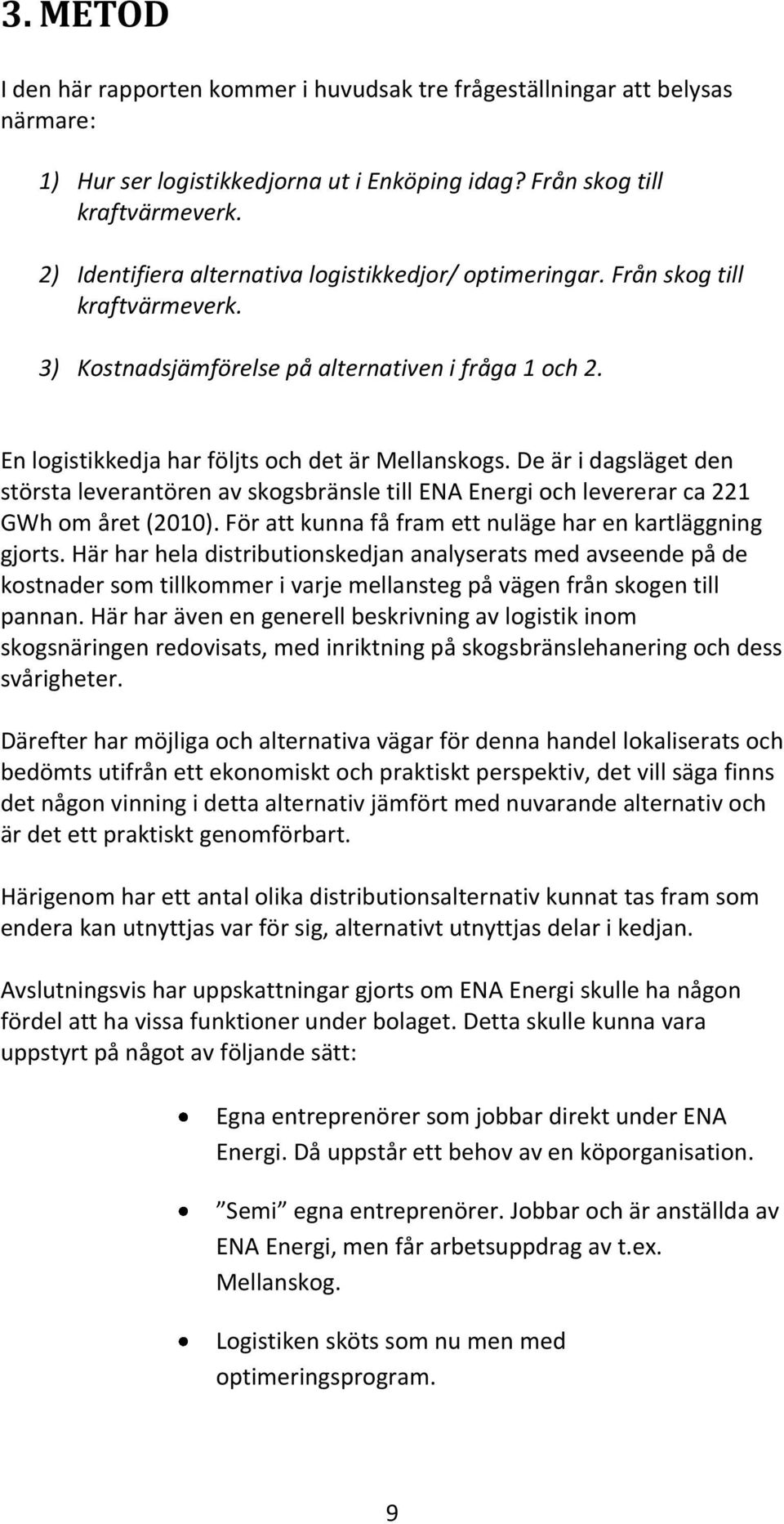 De är i dagsläget den största leverantören av skogsbränsle till ENA Energi och levererar ca 221 GWh om året (2010). För att kunna få fram ett nuläge har en kartläggning gjorts.